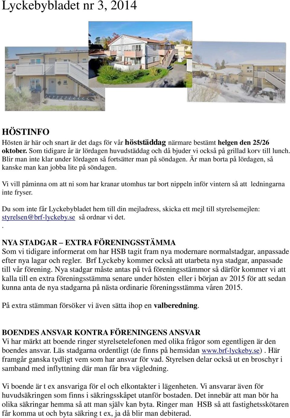 Är man borta på lördagen, så kanske man kan jobba lite på söndagen. Vi vill påminna om att ni som har kranar utomhus tar bort nippeln inför vintern så att ledningarna inte fryser.