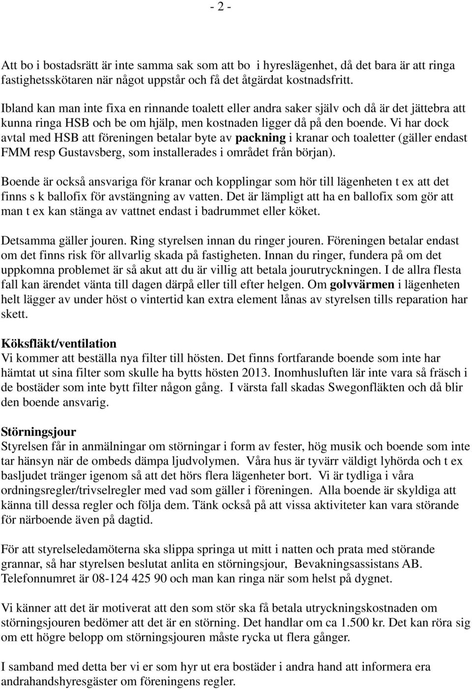 Vi har dock avtal med HSB att föreningen betalar byte av packning i kranar och toaletter (gäller endast FMM resp Gustavsberg, som installerades i området från början).