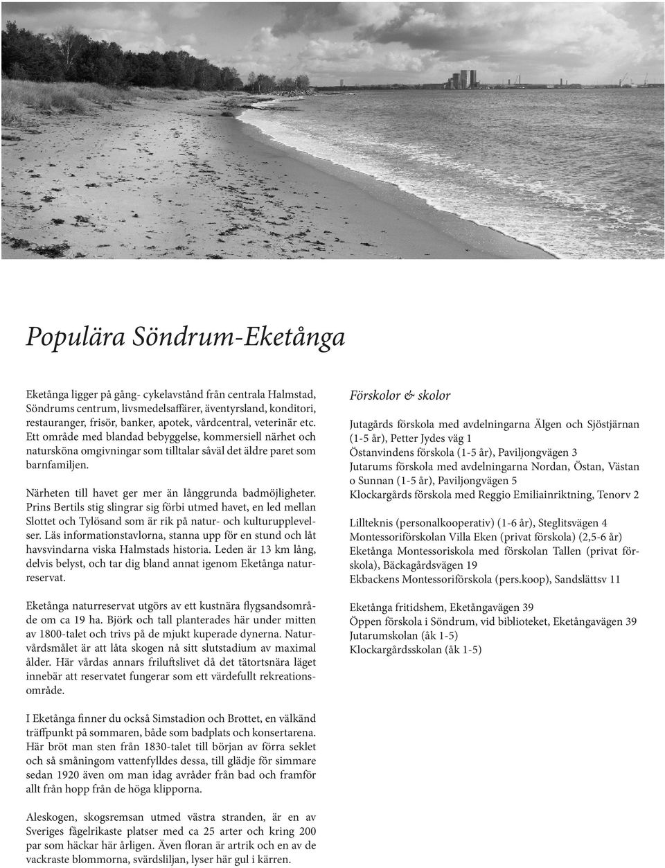 Närheten till havet ger mer än långgrunda badmöjligheter. Prins Bertils stig slingrar sig förbi utmed havet, en led mellan Slottet och Tylösand som är rik på natur- och kulturupplevelser.