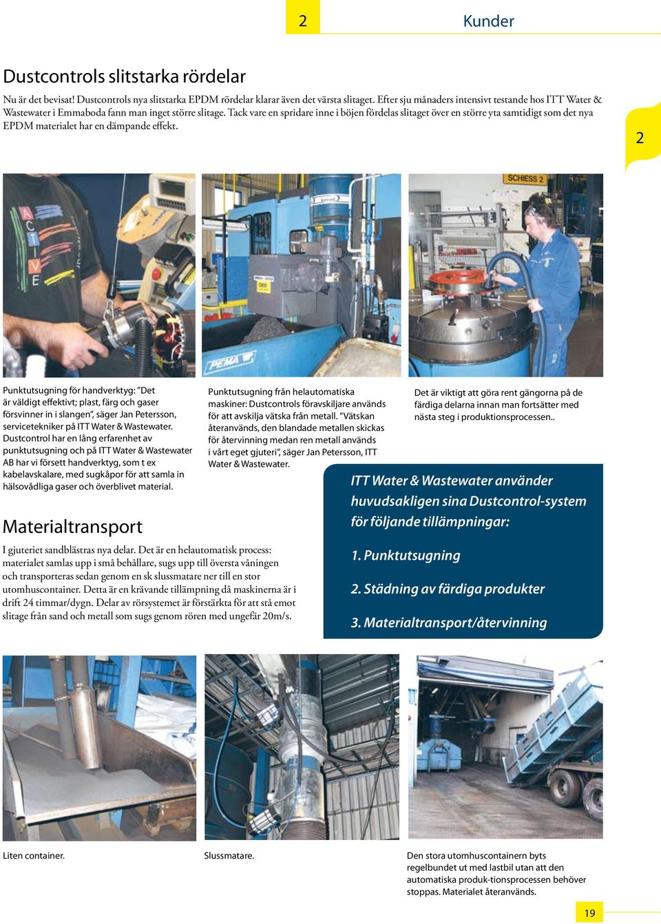 Tack vare en spridare inne i böjen fördelas slitaget över en större yta samtidigt som det nya EPDM materialet har en dämpande effekt.