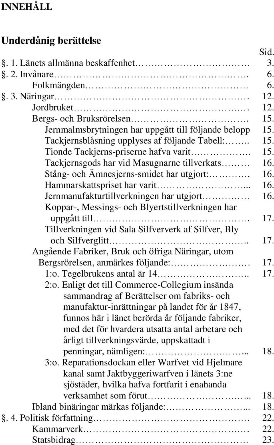 Stång- och Ämnesjerns-smidet har utgjort:. 16. Hammarskattspriset har varit... 16. Jernmanufakturtillverkningen har utgjort 16. Koppar-, Messings- och Blyertstillverkningen har uppgått till. 17.