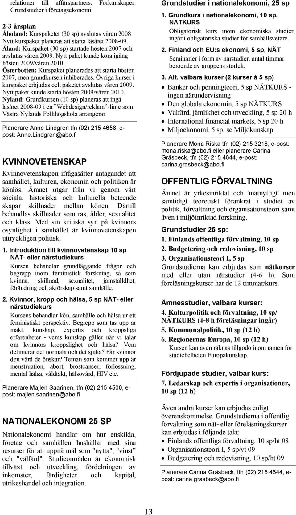 Österbotten: Kurspaket planerades att starta hösten 2007, men grundkursen inhiberades. Övriga kurser i kurspaket erbjudas och paketet avslutas våren 2009.
