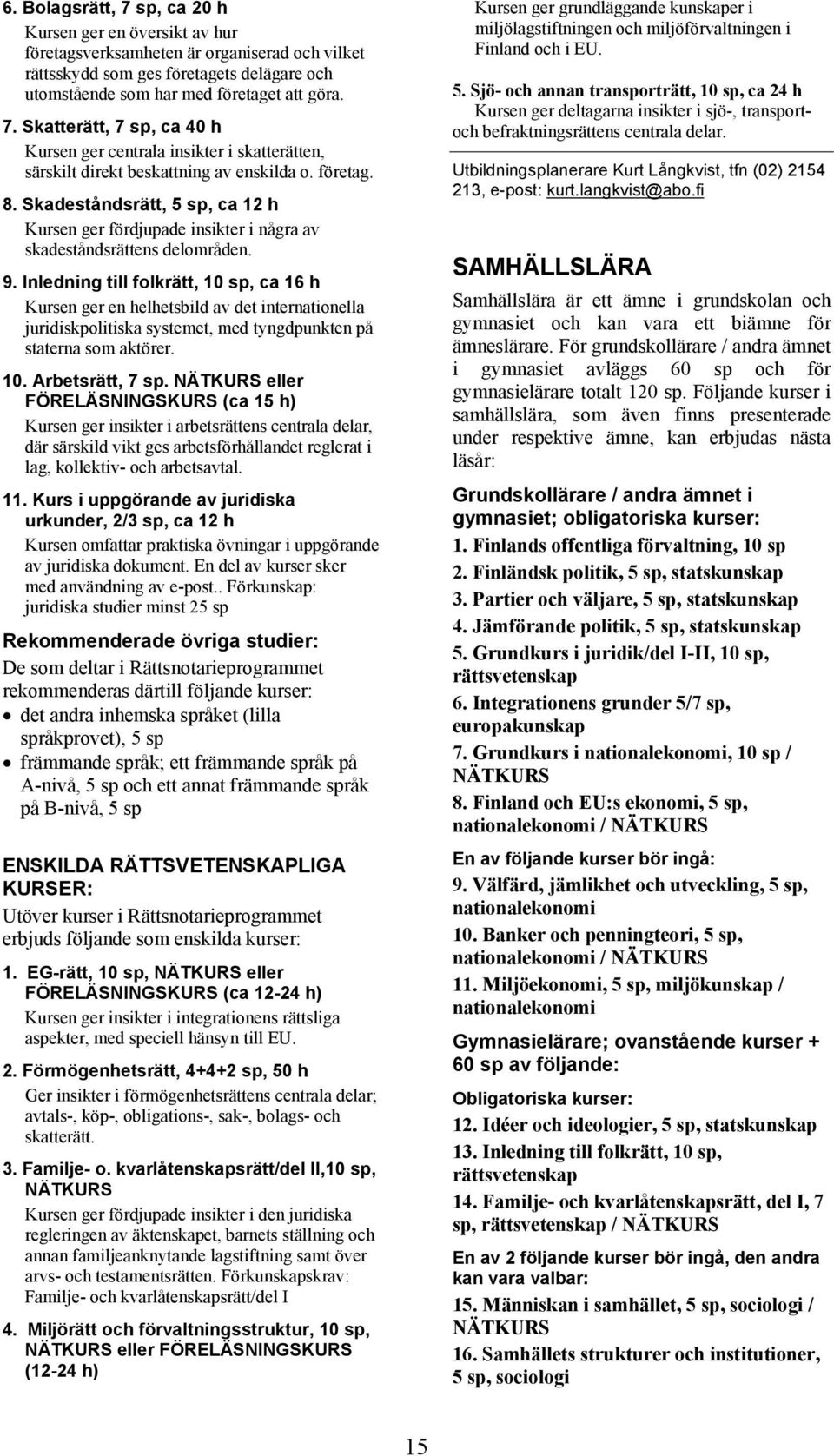 Inledning till folkrätt, 10 sp, ca 16 h Kursen ger en helhetsbild av det internationella juridiskpolitiska systemet, med tyngdpunkten på staterna som aktörer. 10. Arbetsrätt, 7 sp.
