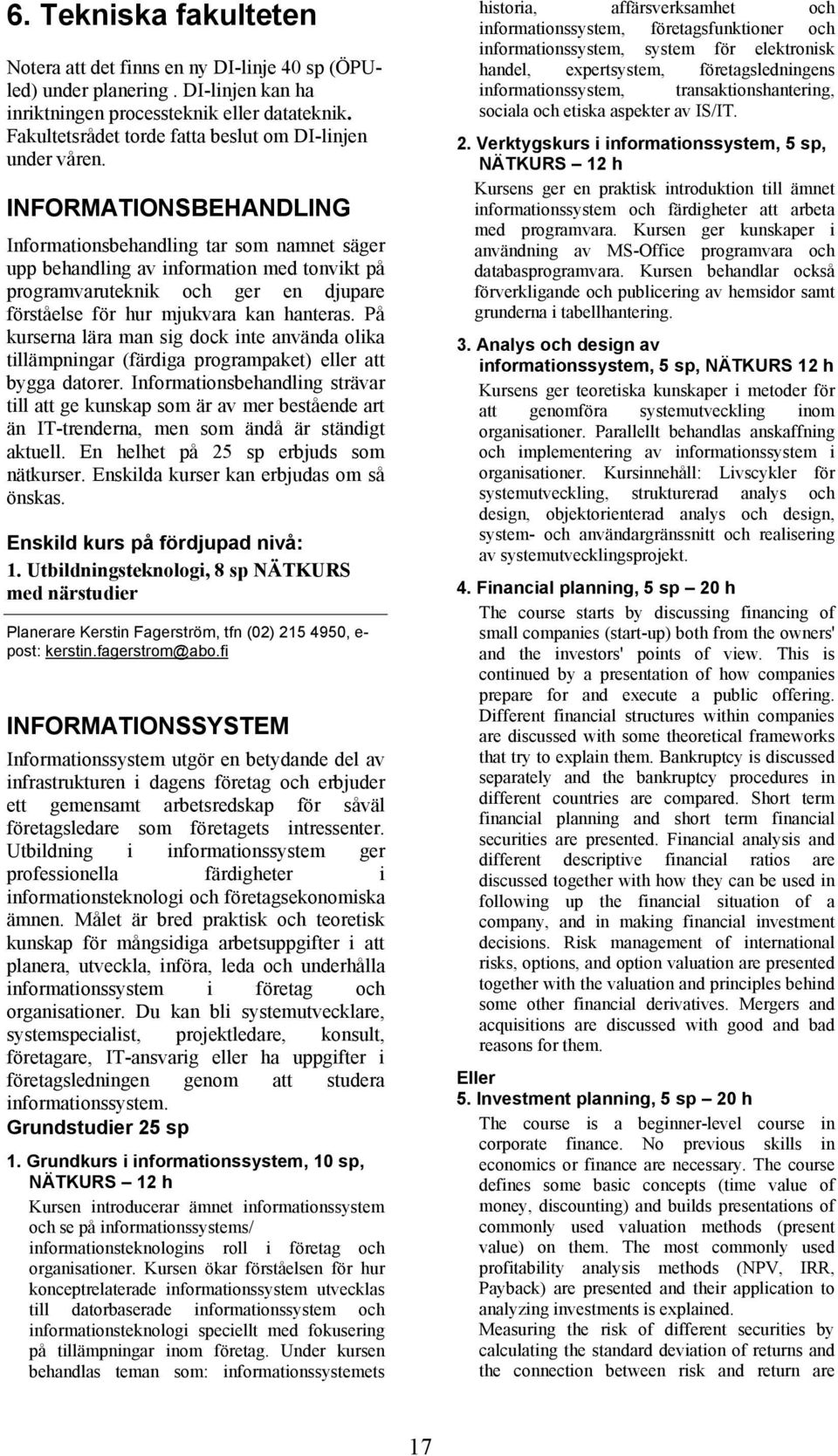 INFORMATIONSBEHANDLING Informationsbehandling tar som namnet säger upp behandling av information med tonvikt på programvaruteknik och ger en djupare förståelse för hur mjukvara kan hanteras.