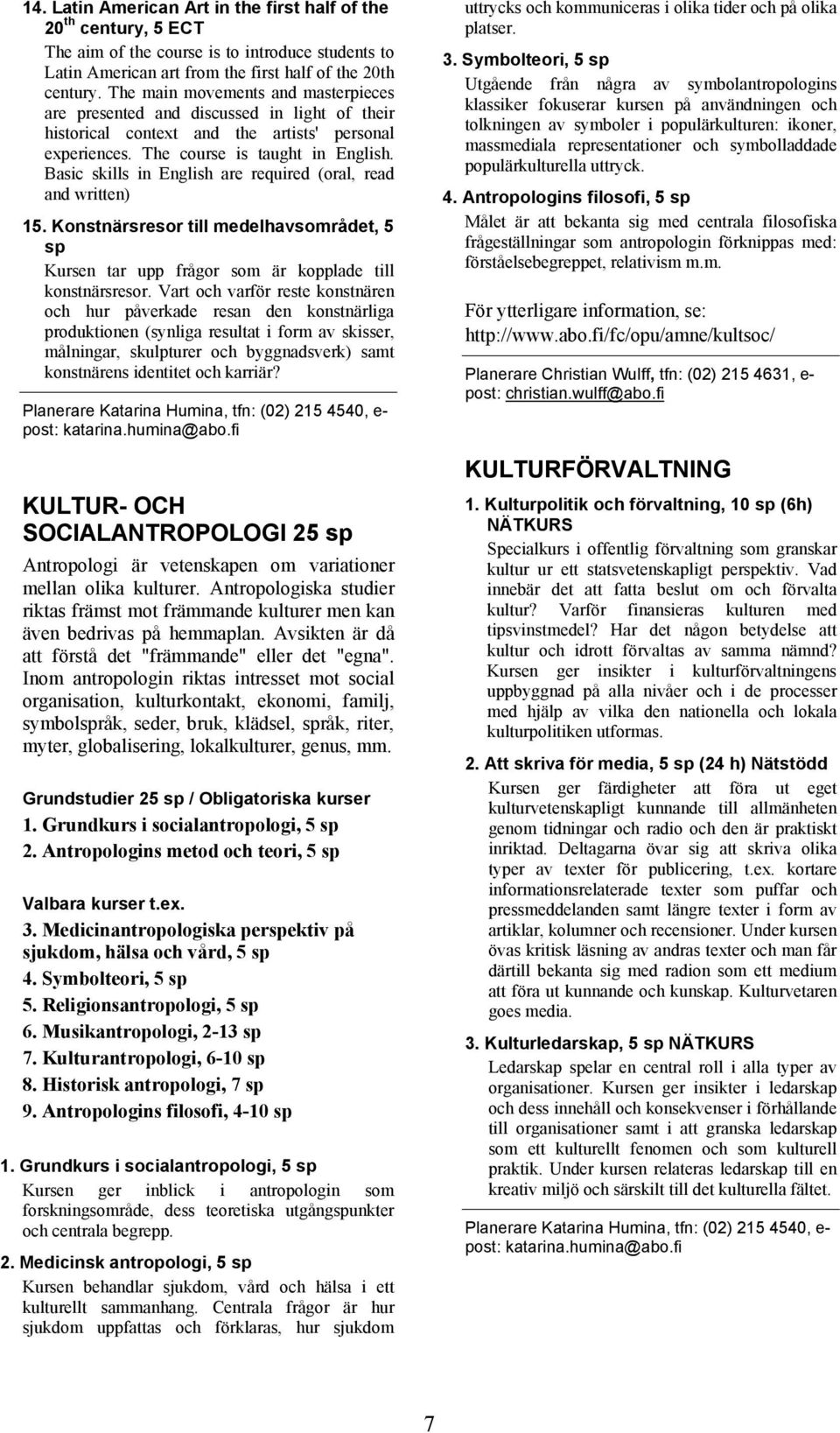 Basic skills in English are required (oral, read and written) 15. Konstnärsresor till medelhavsområdet, 5 sp Kursen tar upp frågor som är kopplade till konstnärsresor.
