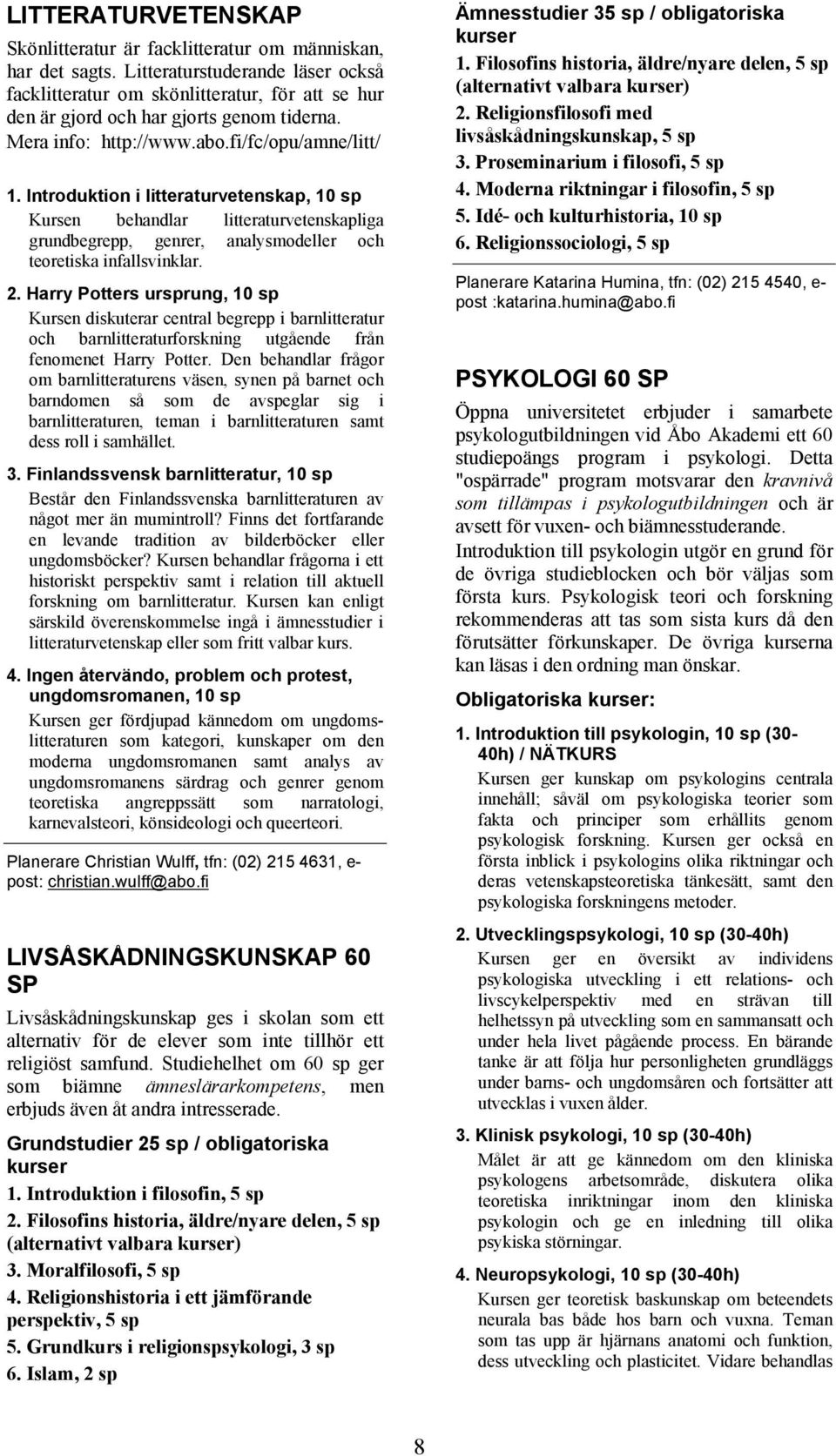 Introduktion i litteraturvetenskap, 10 sp Kursen behandlar litteraturvetenskapliga grundbegrepp, genrer, analysmodeller och teoretiska infallsvinklar. 2.