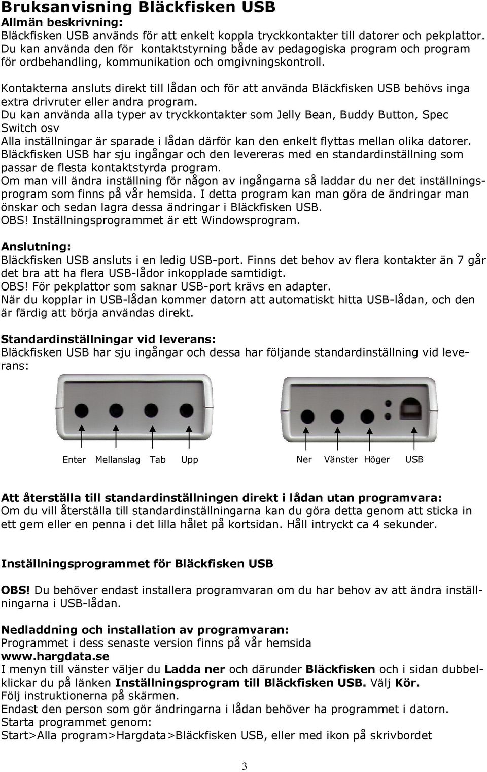 Kontakterna ansluts direkt till lådan och för att använda Bläckfisken USB behövs inga extra drivruter eller andra program.