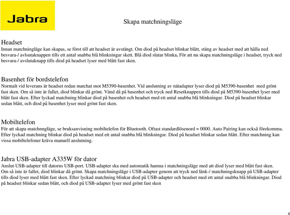 För att nu skapa matchningsläge i headset, tryck ned besvara-/ avslutaknapp tills diod på headset lyser med blått fast sken.