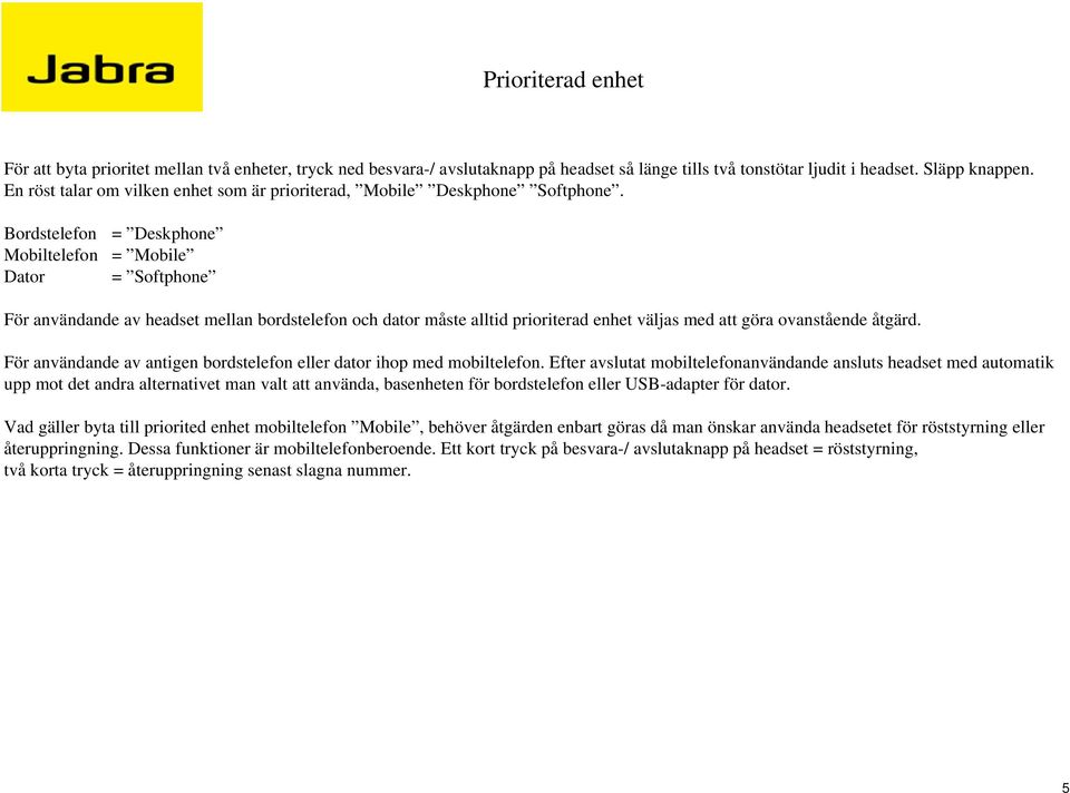 Bordstelefon = Deskphone Mobiltelefon = Mobile Dator = Softphone För användande av headset mellan bordstelefon och dator måste alltid prioriterad enhet väljas med att göra ovanstående åtgärd.