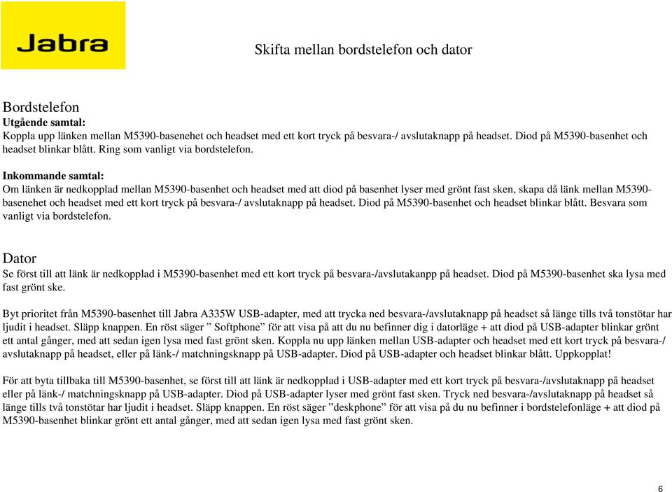 Inkommande samtal: Om länken är nedkopplad mellan M5390-basenhet och headset med att diod på basenhet lyser med grönt fast sken, skapa då länk mellan M5390- basenehet och headset med ett kort tryck