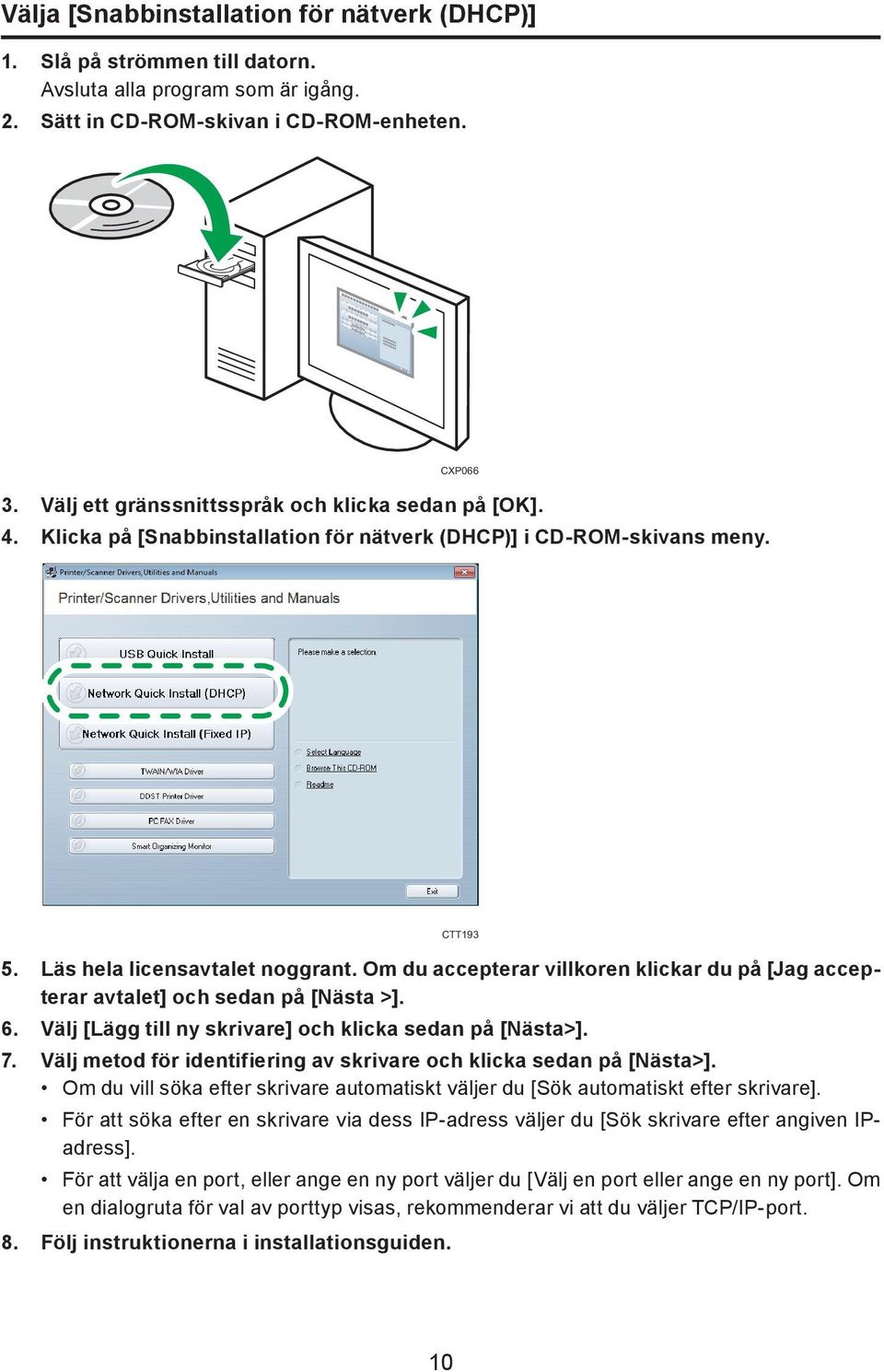 Om du accepterar villkoren klickar du på [Jag accepterar avtalet] och sedan på [Nästa >]. 6. Välj [Lägg till ny skrivare] och klicka sedan på [Nästa>]. 7.
