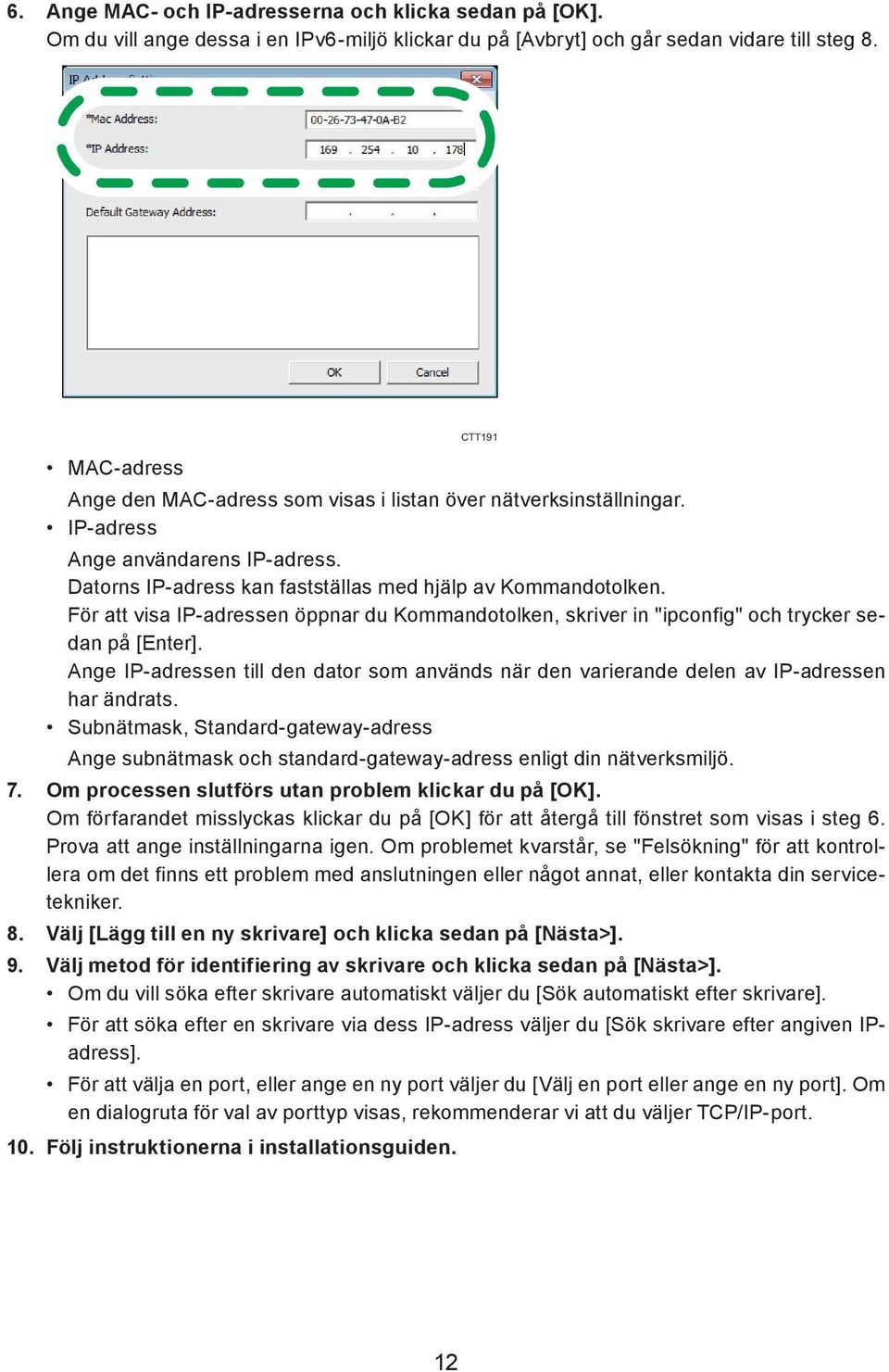 För att visa IP-adressen öppnar du Kommandotolken, skriver in "ipconfig" och trycker sedan på [Enter]. Ange IP-adressen till den dator som används när den varierande delen av IP-adressen har ändrats.