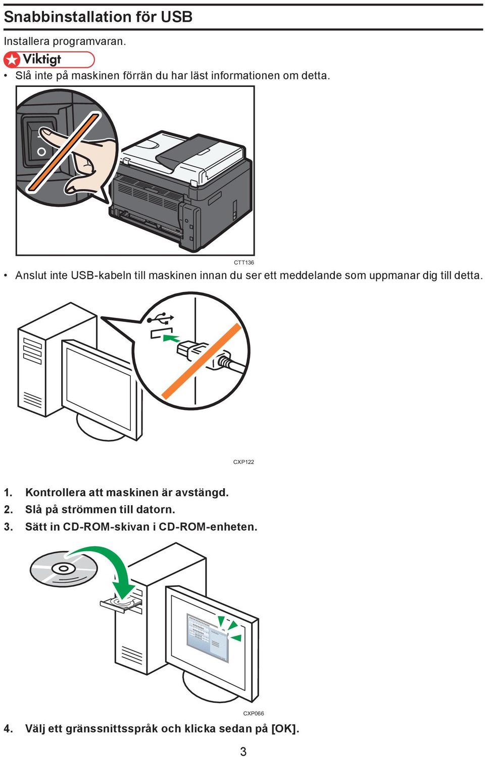CTT136 Anslut inte USB-kabeln till maskinen innan du ser ett meddelande som uppmanar dig till detta.