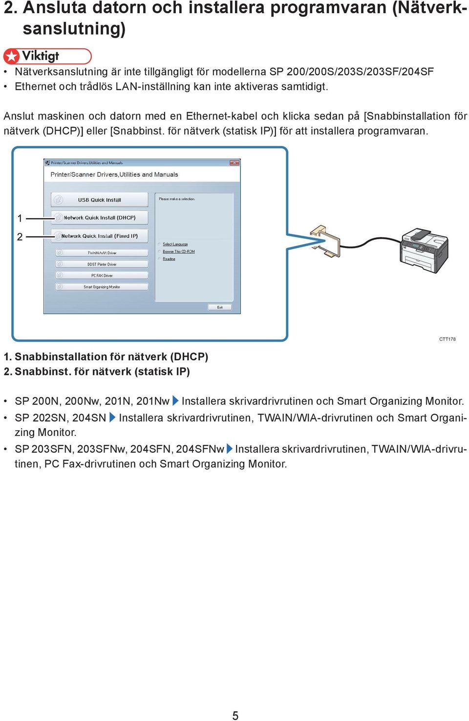 för nätverk (statisk IP)] för att installera programvaran. 1. Snabbinstallation för nätverk (DHCP) 2. Snabbinst. för nätverk (statisk IP) SP 200N, 200Nw, 201N, 201Nw Installera skrivardrivrutinen och Smart Organizing Monitor.