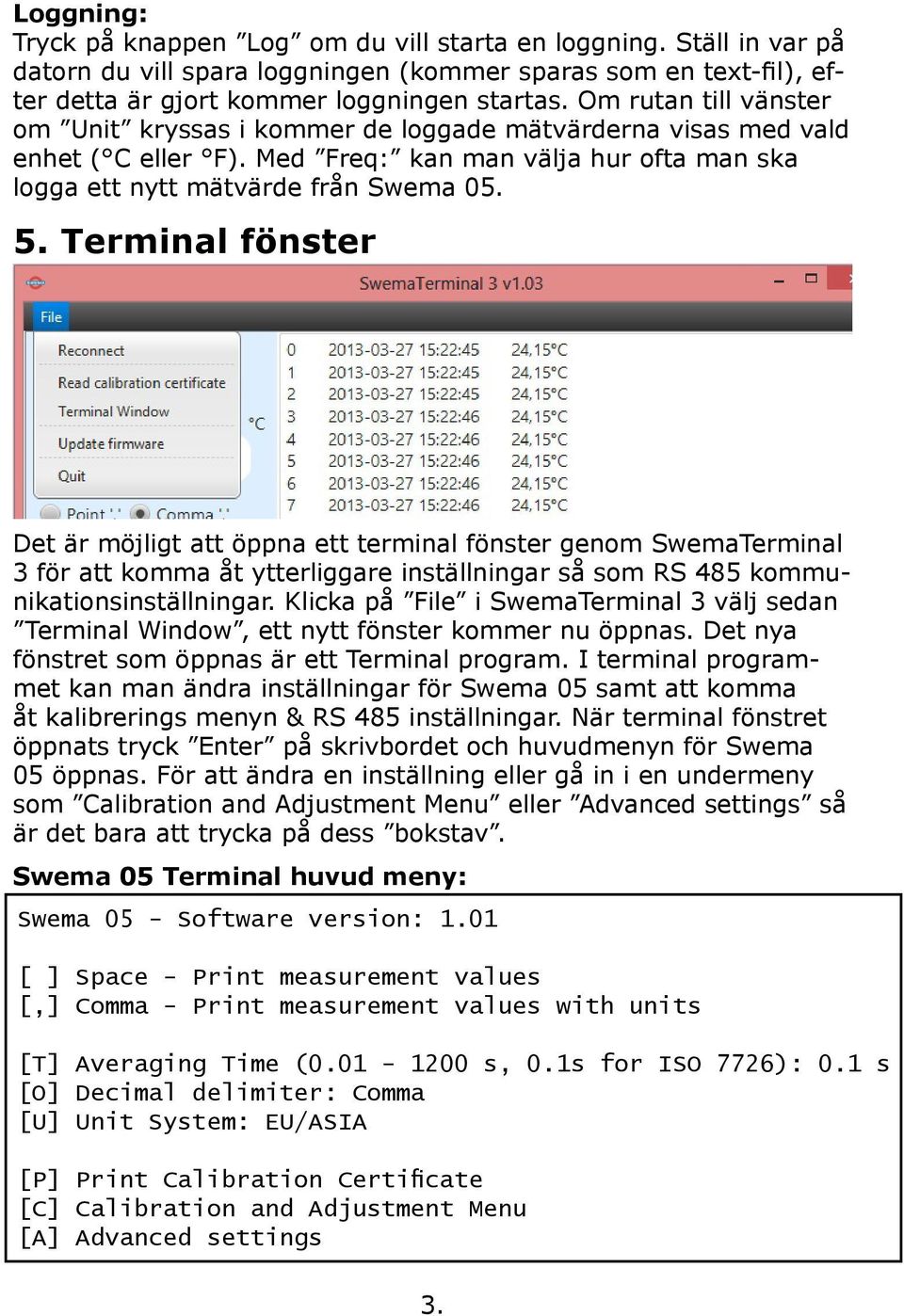 Terminal fönster Det är möjligt att öppna ett terminal fönster genom SwemaTerminal 3 för att komma åt ytterliggare inställningar så som RS 485 kommunikationsinställningar.