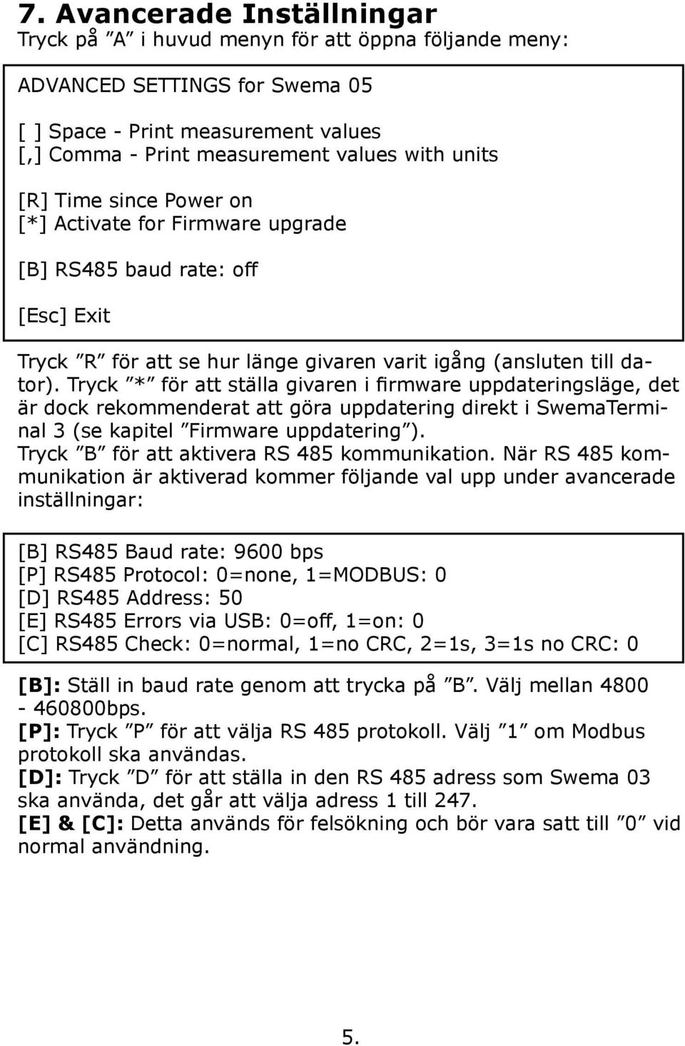 Tryck * för att ställa givaren i firmware uppdateringsläge, det är dock rekommenderat att göra uppdatering direkt i SwemaTerminal 3 (se kapitel Firmware uppdatering ).