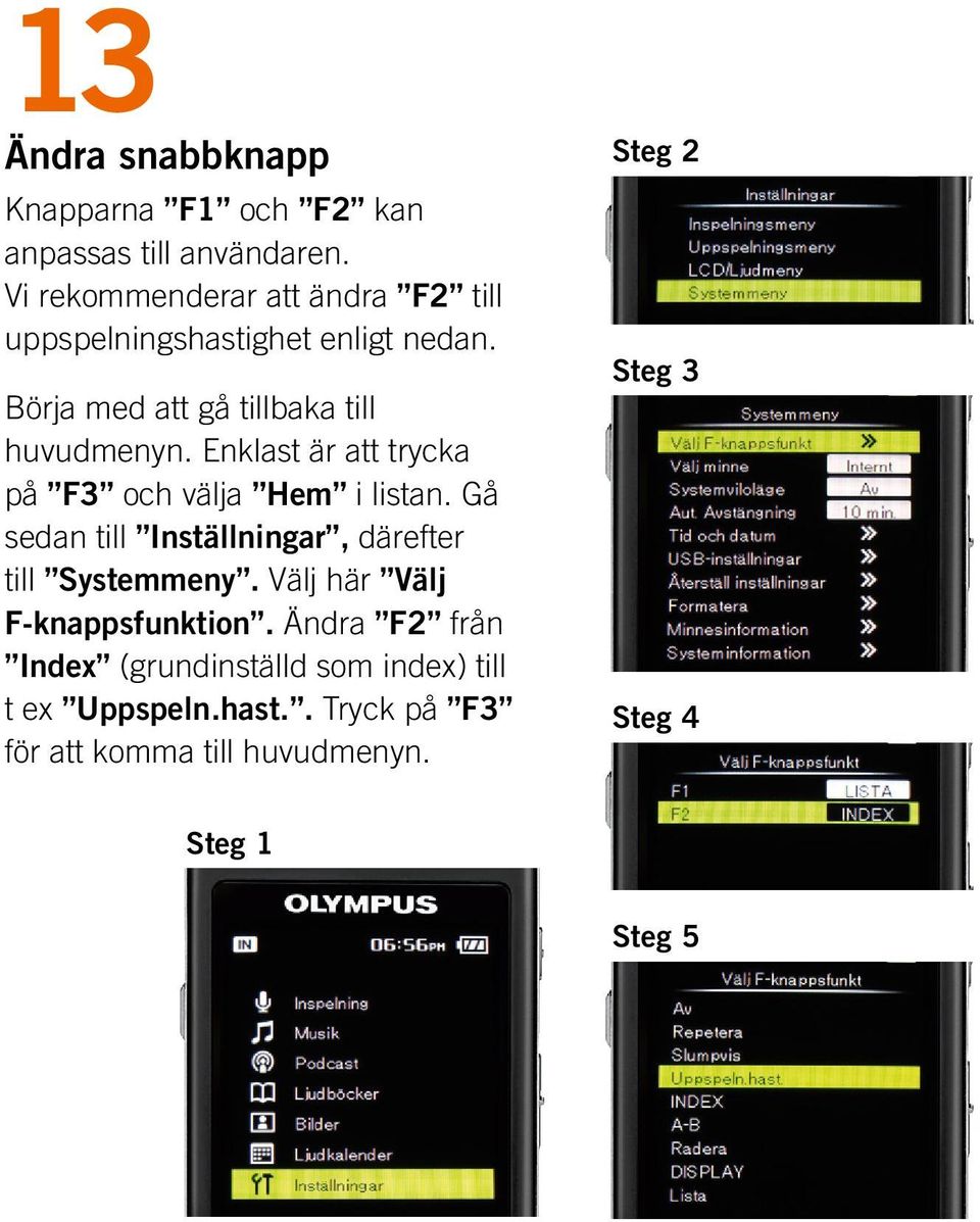 Enklast är att trycka på F3 och välja Hem i listan. Gå sedan till Inställningar, därefter till Systemmeny.