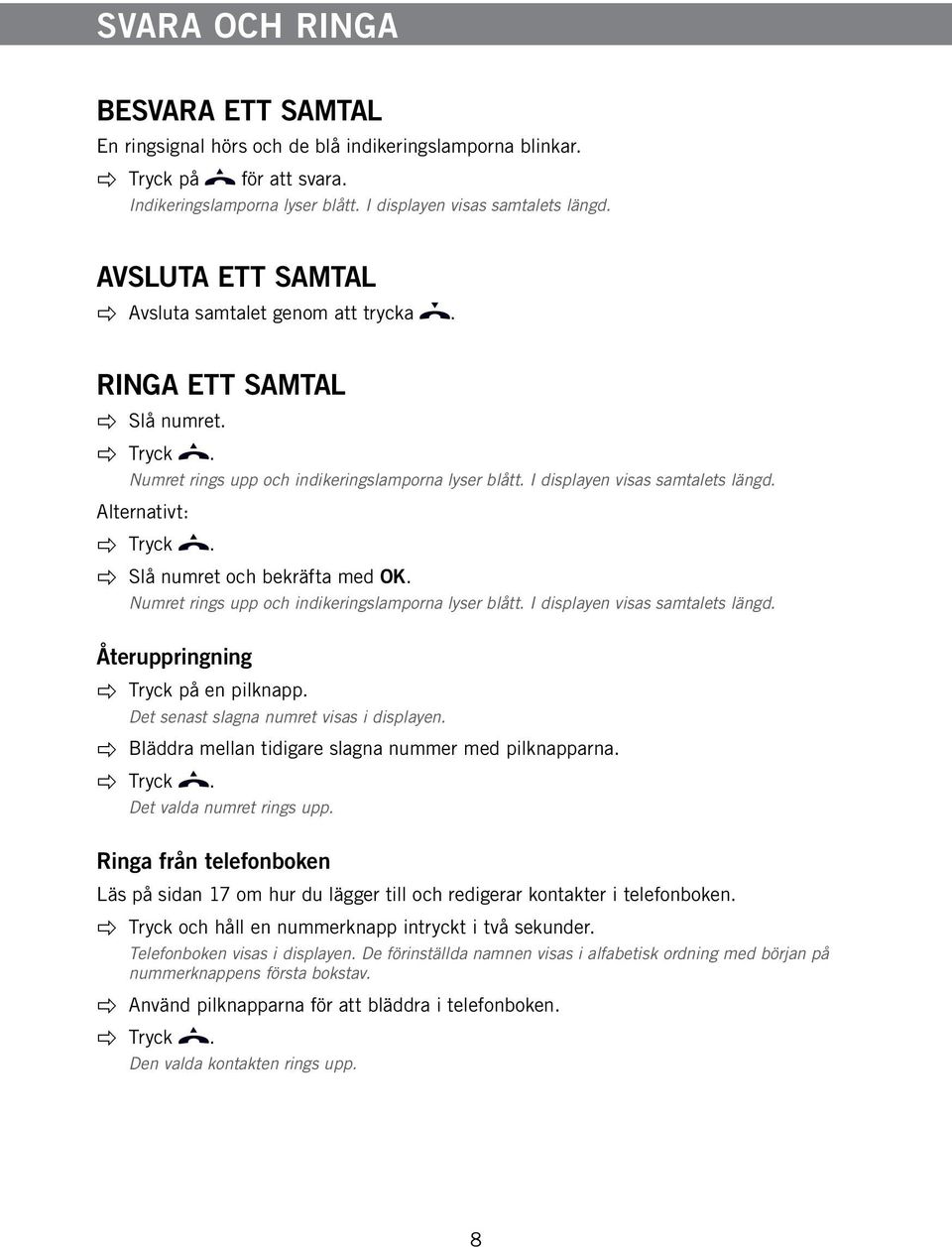 Slå numret och bekräfta med OK. Numret rings upp och indikeringslamporna lyser blått. I displayen visas samtalets längd. Återuppringning Tryck på en pilknapp.