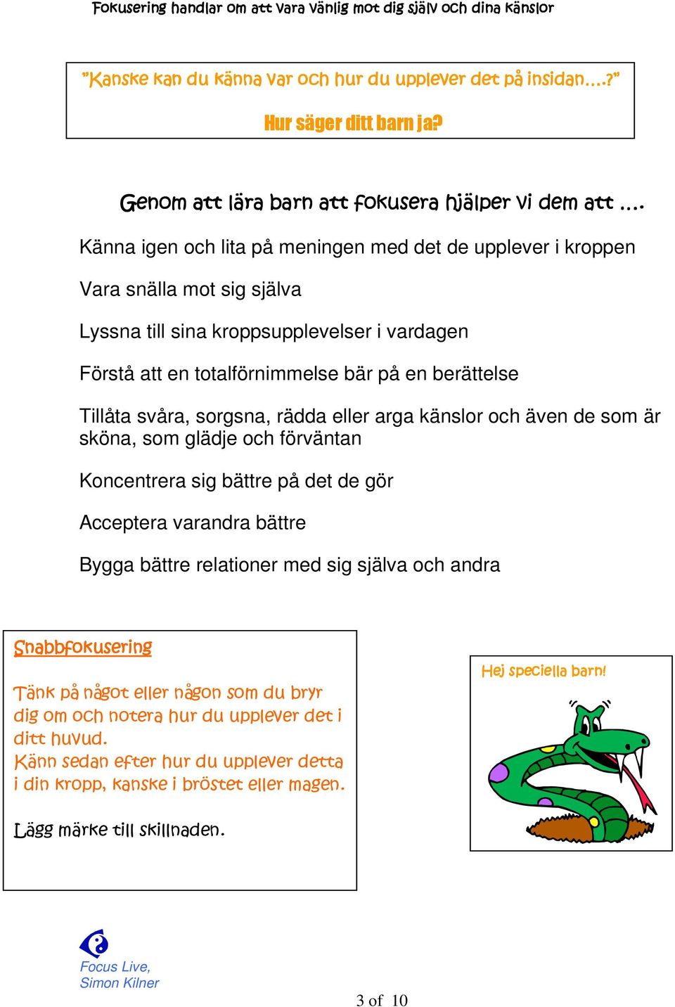 svåra, sorgsna, rädda eller arga känslor och även de som är sköna, som glädje och förväntan Koncentrera sig bättre på det de gör Acceptera varandra bättre Bygga bättre relationer med sig själva