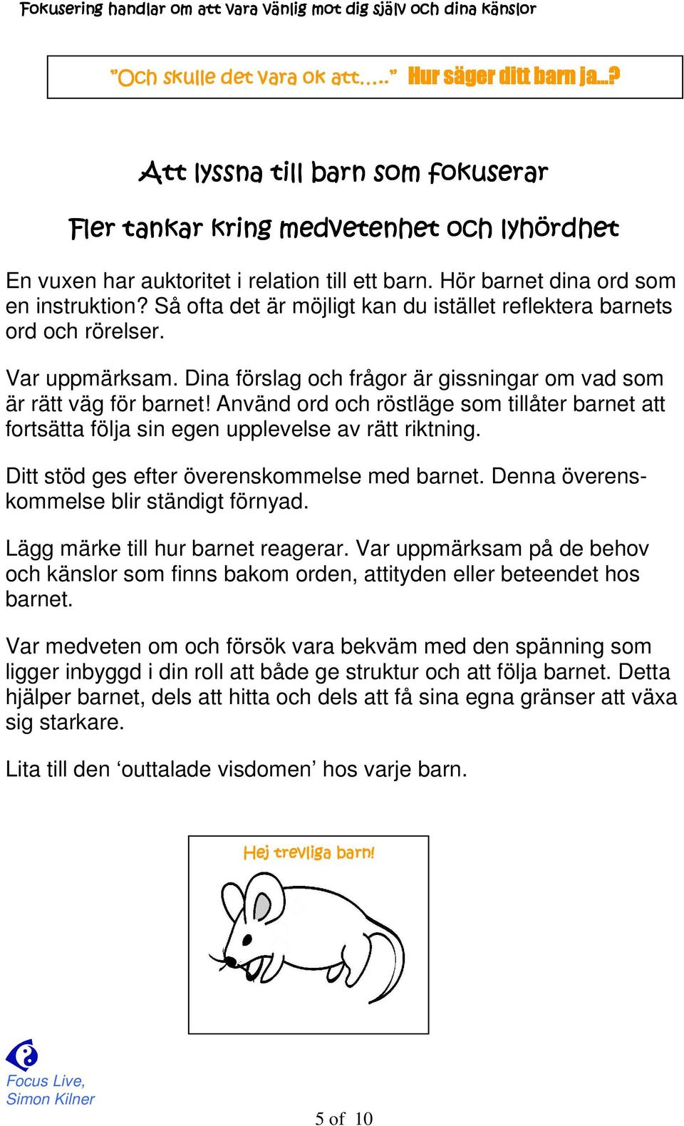 Dina förslag och frågor är gissningar om vad som är rätt väg för barnet! Använd ord och röstläge som tillåter barnet att fortsätta följa sin egen upplevelse av rätt riktning.