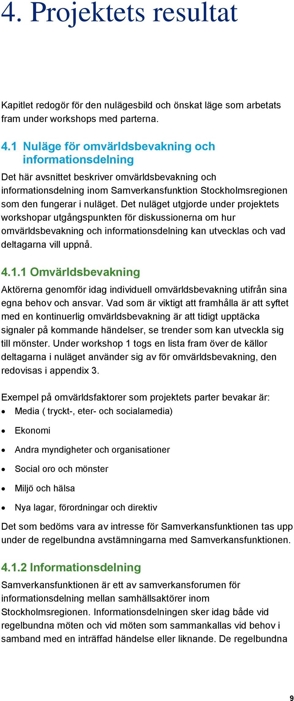 Det nuläget utgjorde under projektets workshopar utgångspunkten för diskussionerna om hur omvärldsbevakning och informationsdelning kan utvecklas och vad deltagarna vill uppnå. 4.1.