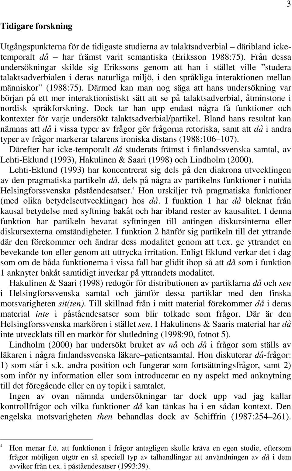 Därmed kan man nog säga att hans undersökning var början på ett mer interaktionistiskt sätt att se på talaktsadverbial, åtminstone i nordisk språkforskning.
