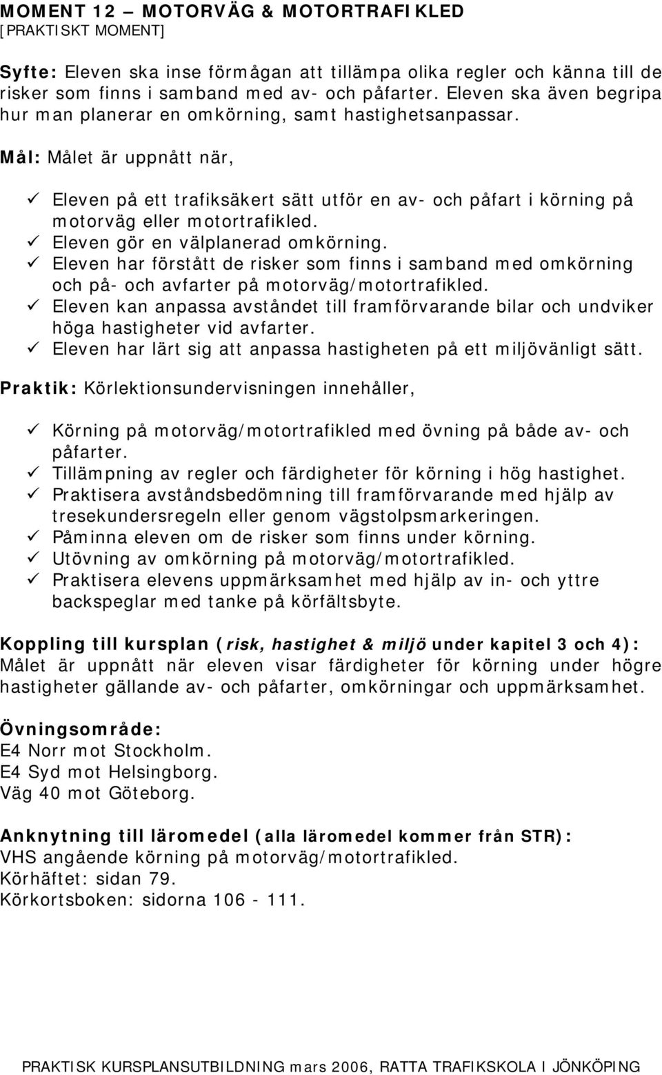 Eleven gör en välplanerad omkörning. Eleven har förstått de risker som finns i samband med omkörning och på- och avfarter på motorväg/motortrafikled.
