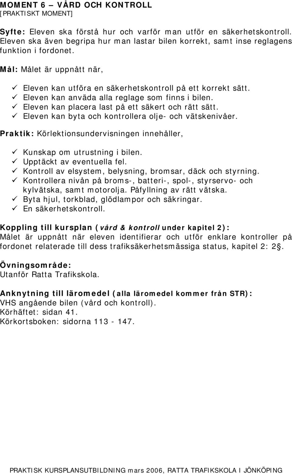 Eleven kan byta och kontrollera olje- och vätskenivåer. Kunskap om utrustning i bilen. Upptäckt av eventuella fel. Kontroll av elsystem, belysning, bromsar, däck och styrning.