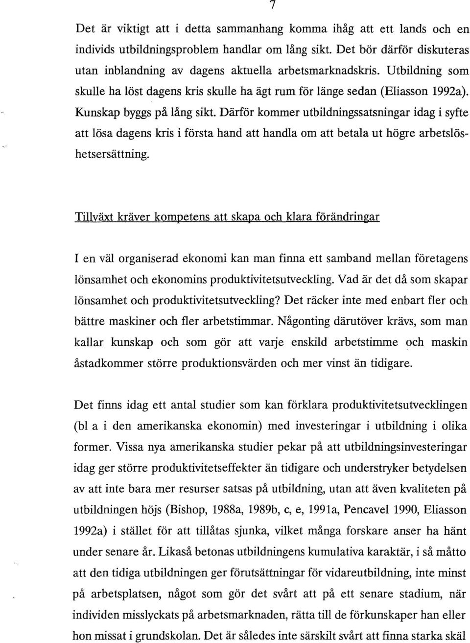 Kunskap byggs på lång sikt. Därför kommer utbildningssatsningar idag i syfte att lösa dagens kris i första hand att handla om att betala ut högre arbetslöshetsersättning.