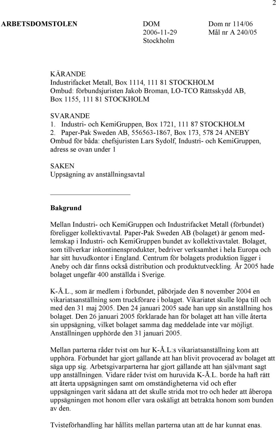 Paper-Pak Sweden AB, 556563-1867, Box 173, 578 24 ANEBY Ombud för båda: chefsjuristen Lars Sydolf, Industri- och KemiGruppen, adress se ovan under 1 SAKEN Uppsägning av anställningsavtal Bakgrund