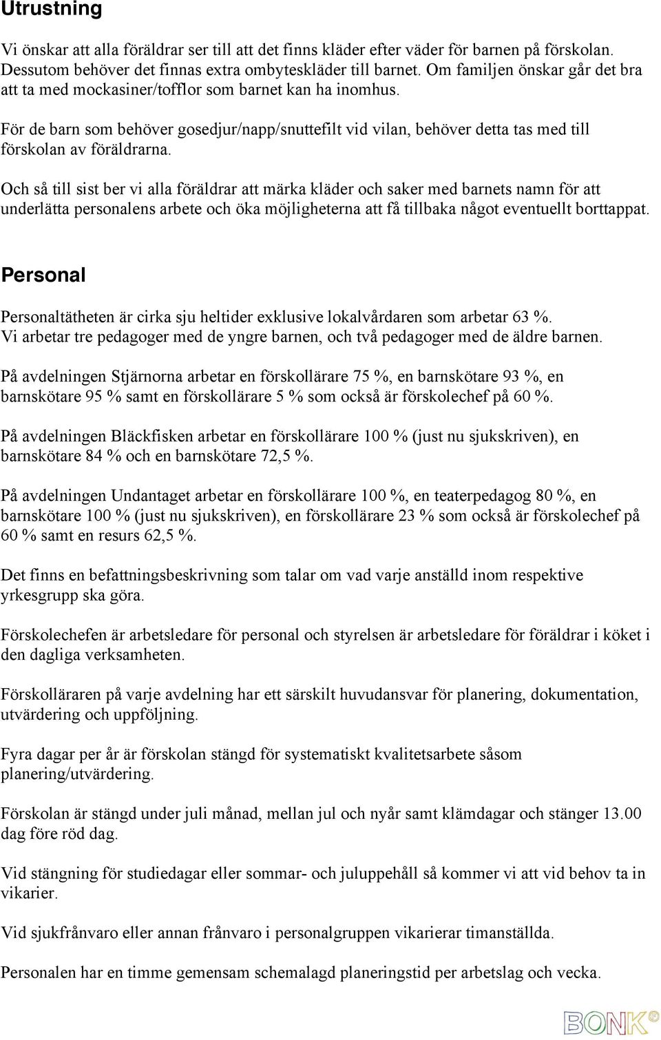 Och så till sist ber vi alla föräldrar att märka kläder och saker med barnets namn för att underlätta personalens arbete och öka möjligheterna att få tillbaka något eventuellt borttappat.