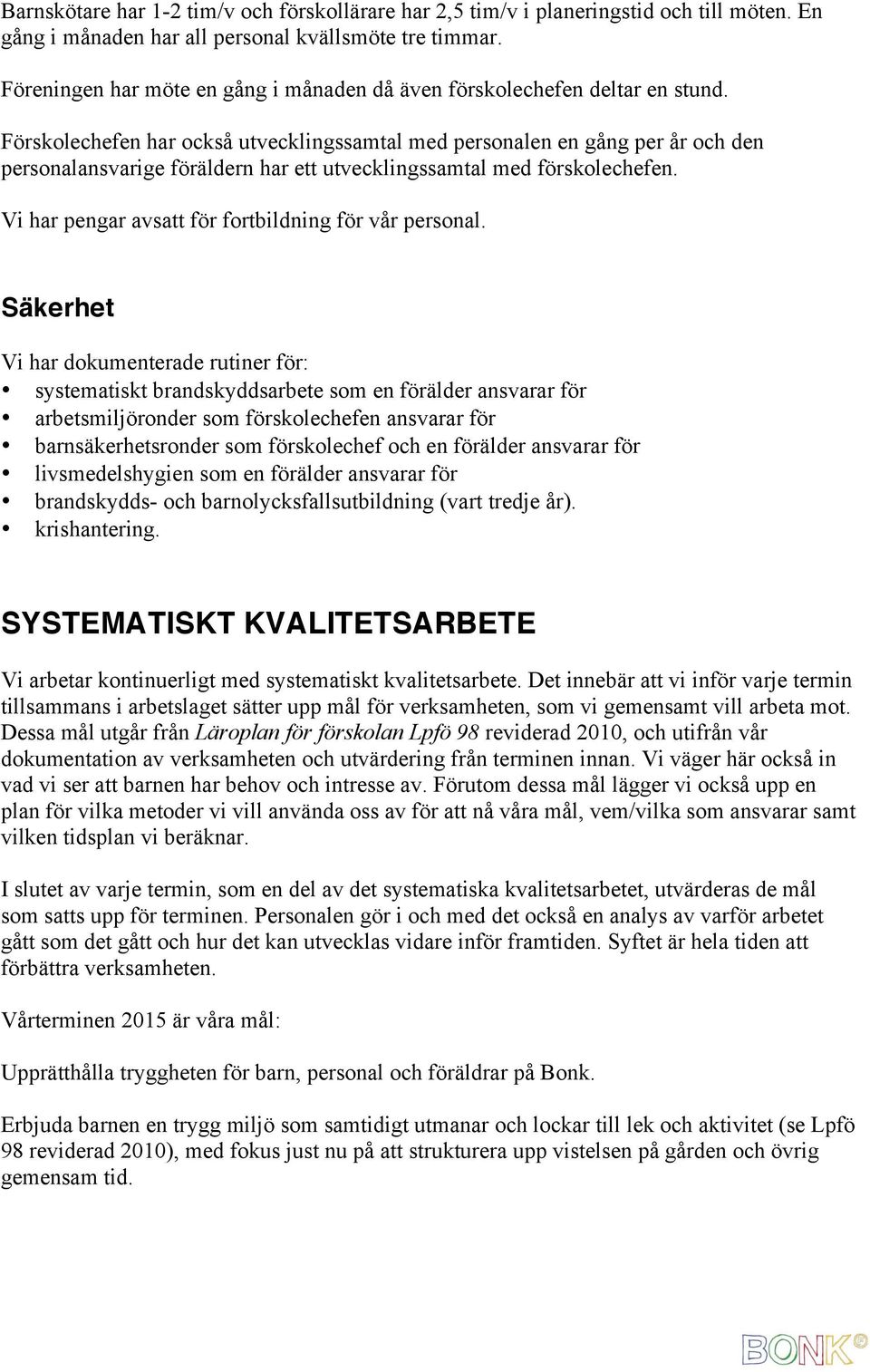 Förskolechefen har också utvecklingssamtal med personalen en gång per år och den personalansvarige föräldern har ett utvecklingssamtal med förskolechefen.