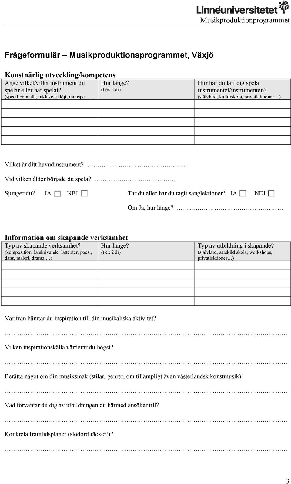 JA NEJ Tar du eller har du tagit sånglektioner? JA NEJ Om Ja, hur länge? Information om skapande verksamhet Typ av skapande verksamhet?