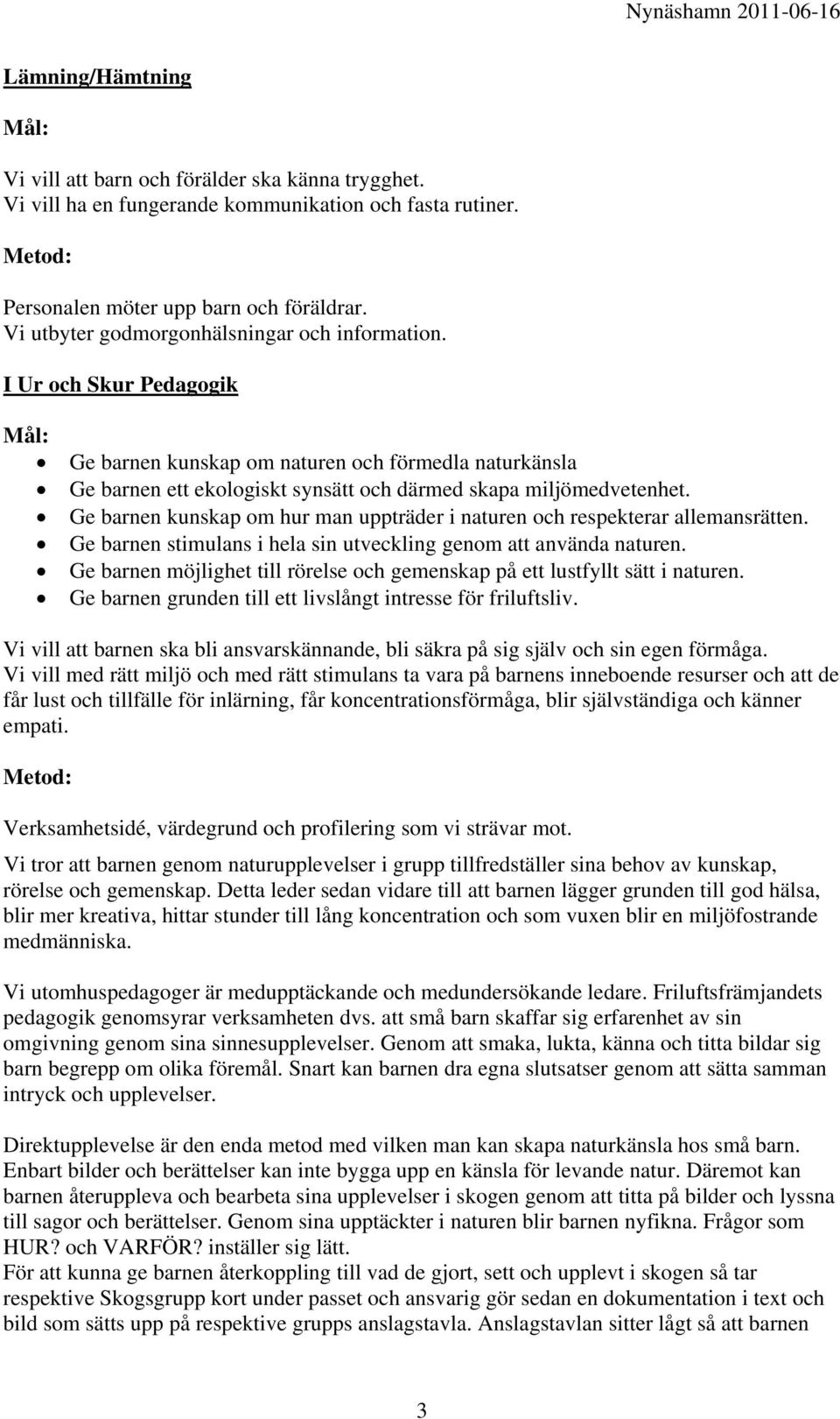 Ge barnen kunskap om hur man uppträder i naturen och respekterar allemansrätten. Ge barnen stimulans i hela sin utveckling genom att använda naturen.