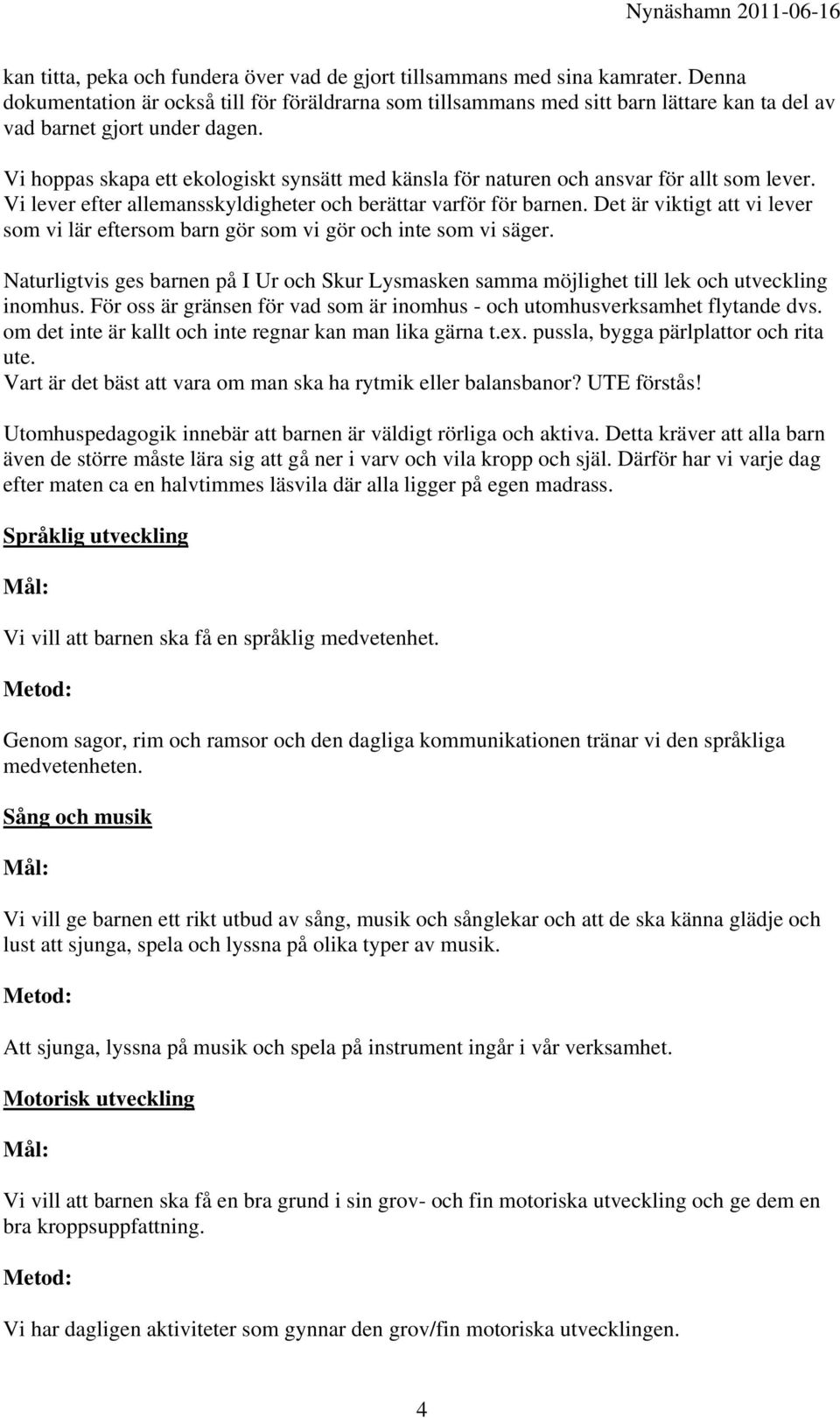 Vi hoppas skapa ett ekologiskt synsätt med känsla för naturen och ansvar för allt som lever. Vi lever efter allemansskyldigheter och berättar varför för barnen.