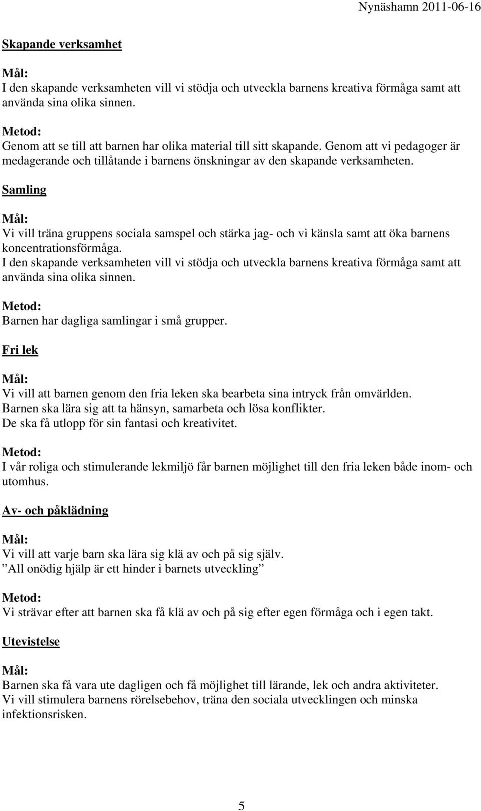 Samling Vi vill träna gruppens sociala samspel och stärka jag- och vi känsla samt att öka barnens koncentrationsförmåga.