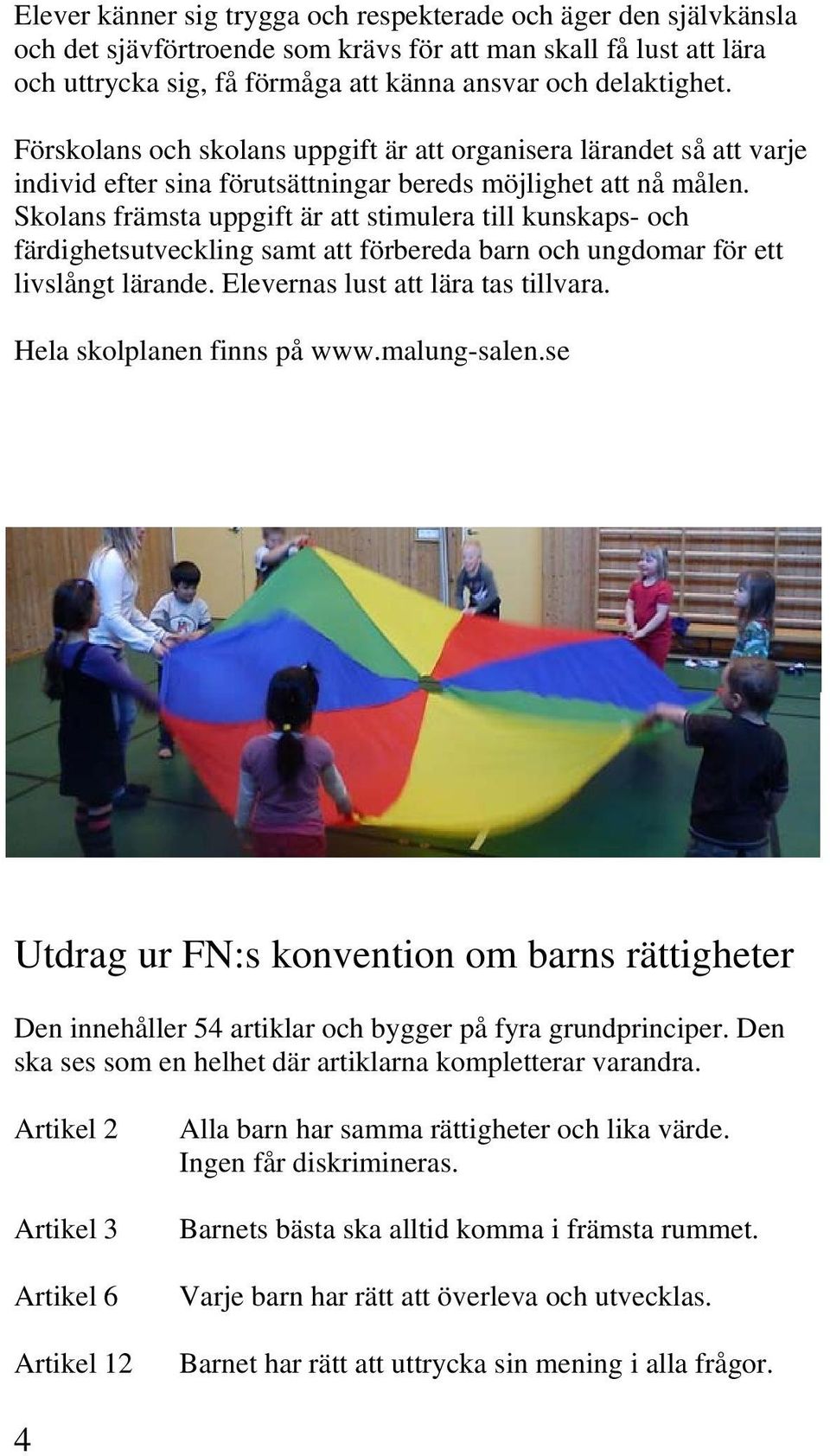 Skolans främsta uppgift är att stimulera till kunskaps- och färdighetsutveckling samt att förbereda barn och ungdomar för ett livslångt lärande. Elevernas lust att lära tas tillvara.