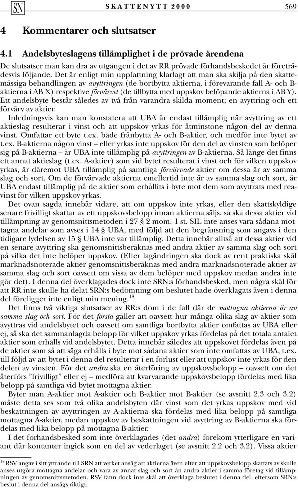 Det är enligt min uppfattning klarlagt att man ska skilja på den skattemässiga behandlingen av avyttringen (de bortbytta aktierna, i förevarande fall A- och B- aktierna i AB X) respektive förvärvet