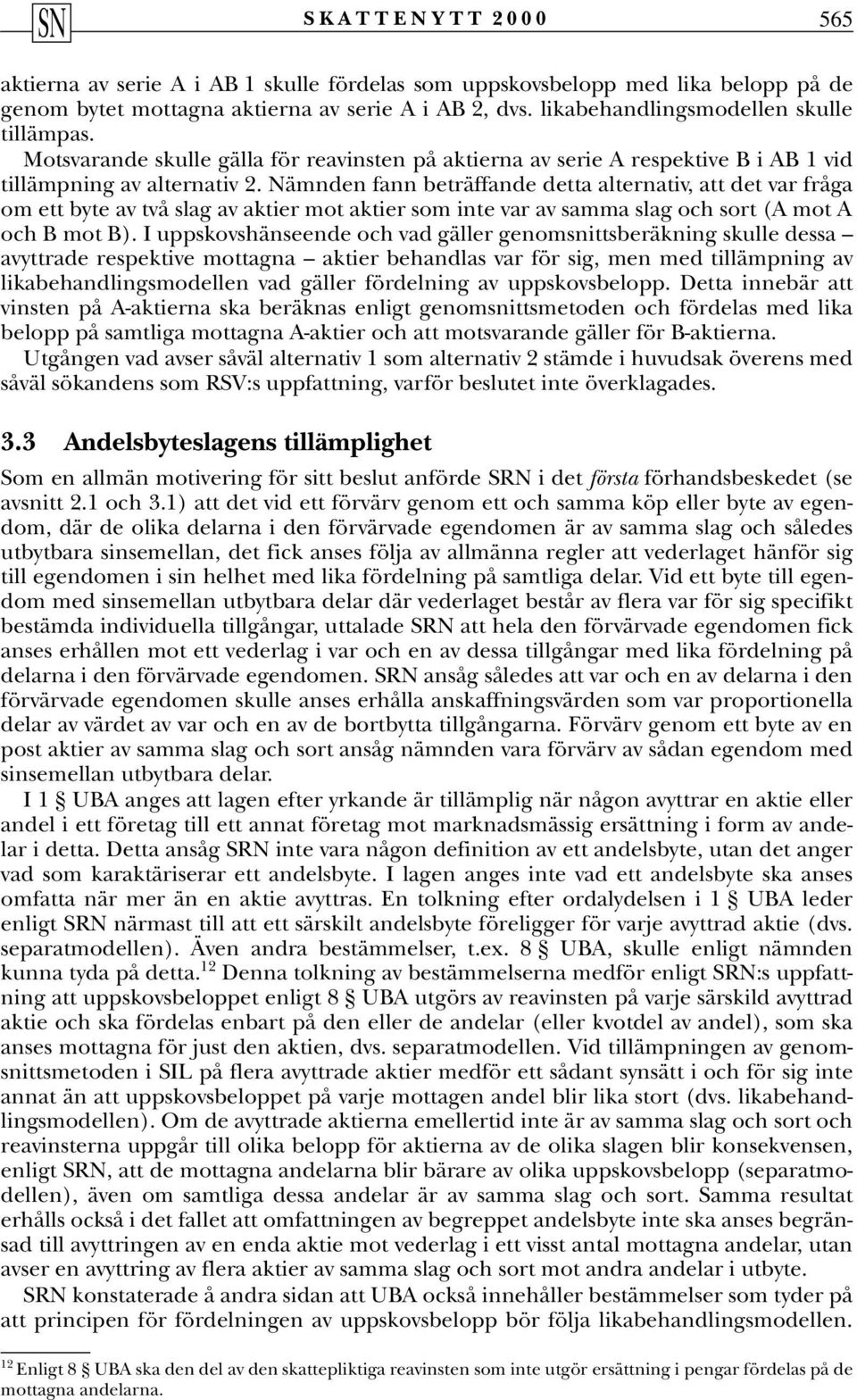 Nämnden fann beträffande detta alternativ, att det var fråga om ett byte av två slag av aktier mot aktier som inte var av samma slag och sort (A mot A och B mot B).