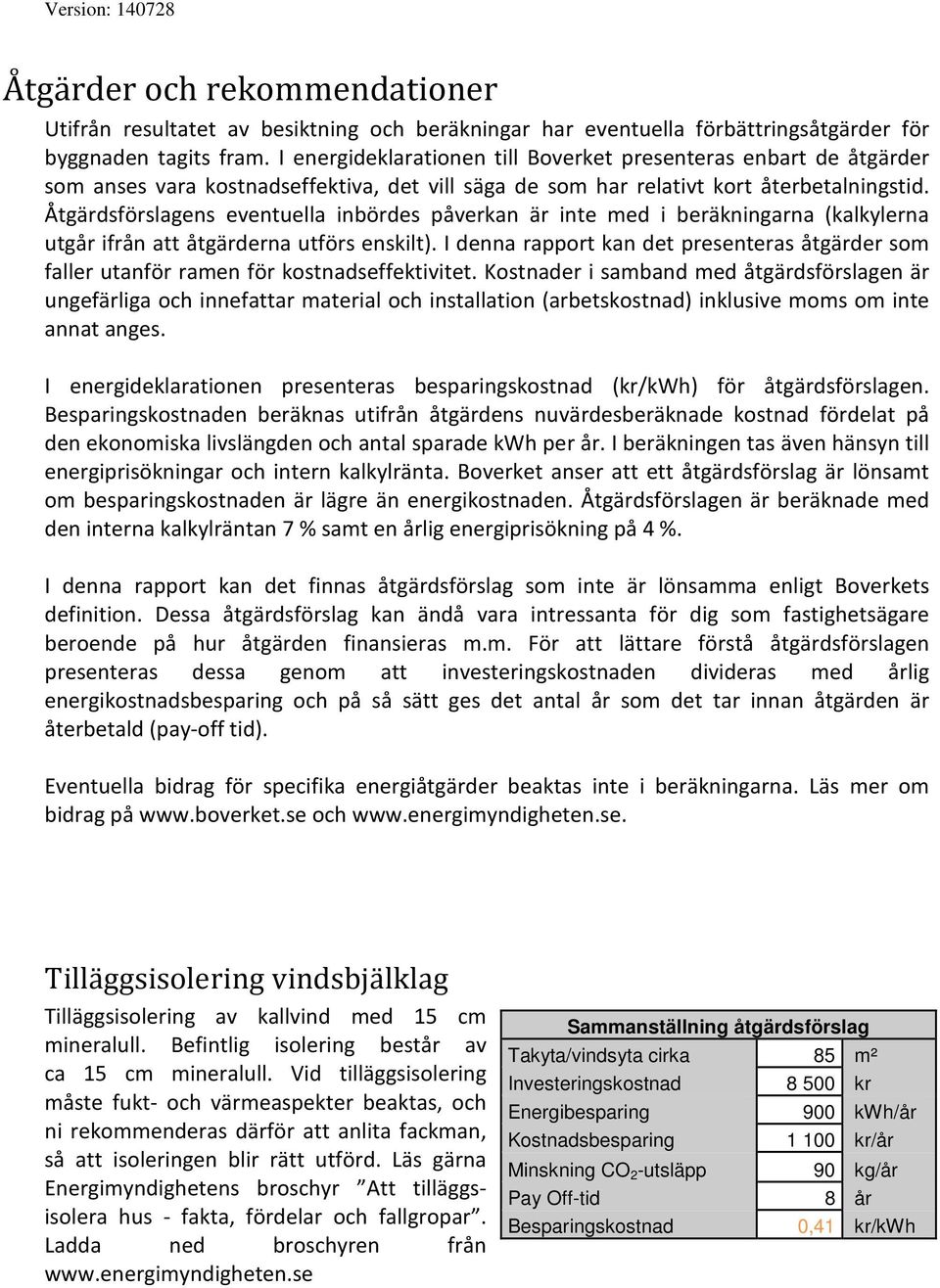 Åtgärdsförslagens eventuella inbördes påverkan är inte med i beräkningarna (kalkylerna utgår ifrån att åtgärderna utförs enskilt).