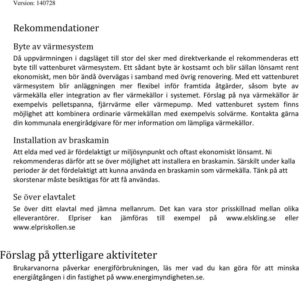 Med ett vattenburet värmesystem blir anläggningen mer flexibel inför framtida åtgärder, såsom byte av värmekälla eller integration av fler värmekällor i systemet.