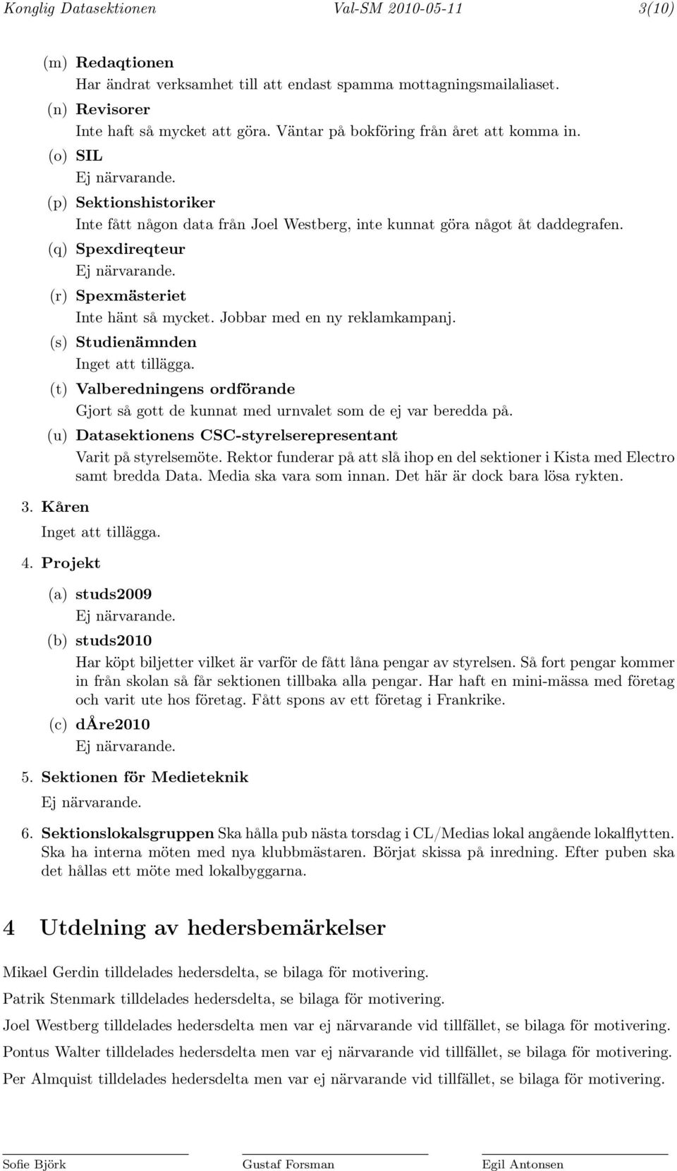 (q) Spexdireqteur Ej närvarande. (r) Spexmästeriet Inte hänt så mycket. Jobbar med en ny reklamkampanj. (s) Studienämnden Inget att tillägga.