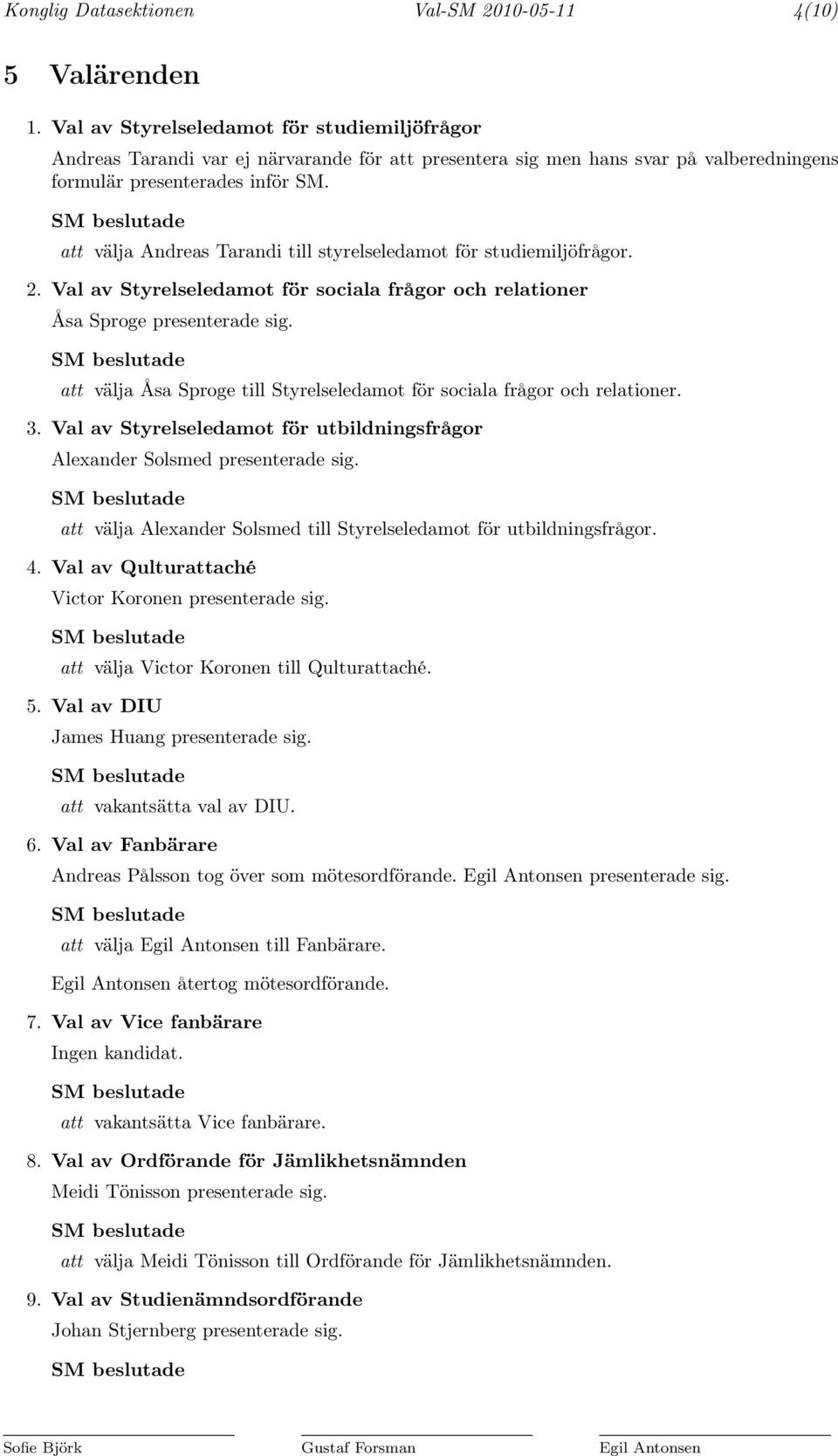 att välja Andreas Tarandi till styrelseledamot för studiemiljöfrågor. 2. Val av Styrelseledamot för sociala frågor och relationer Åsa Sproge presenterade sig.