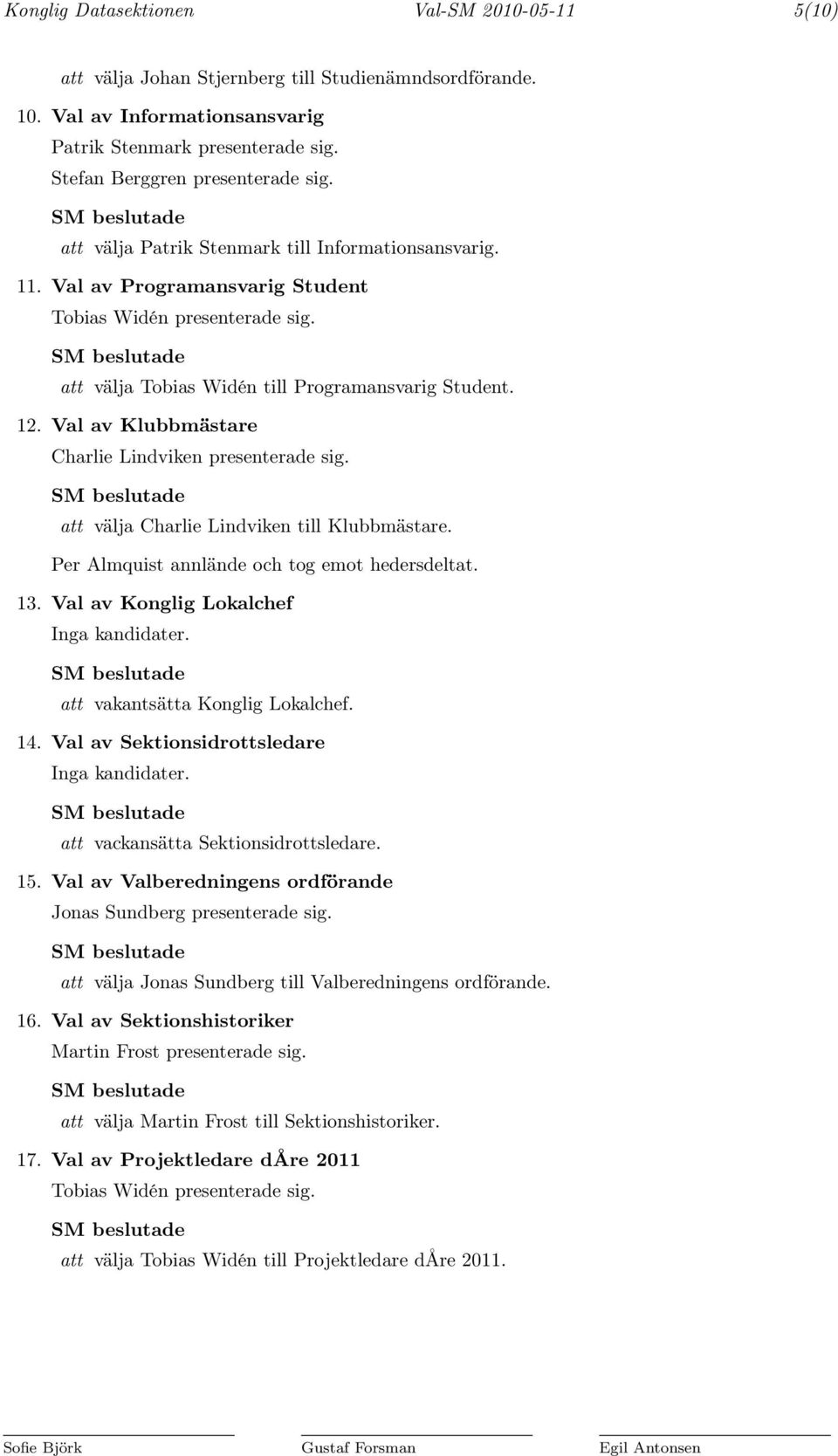 att välja Tobias Widén till Programansvarig Student. 12. Val av Klubbmästare Charlie Lindviken presenterade sig. att välja Charlie Lindviken till Klubbmästare.