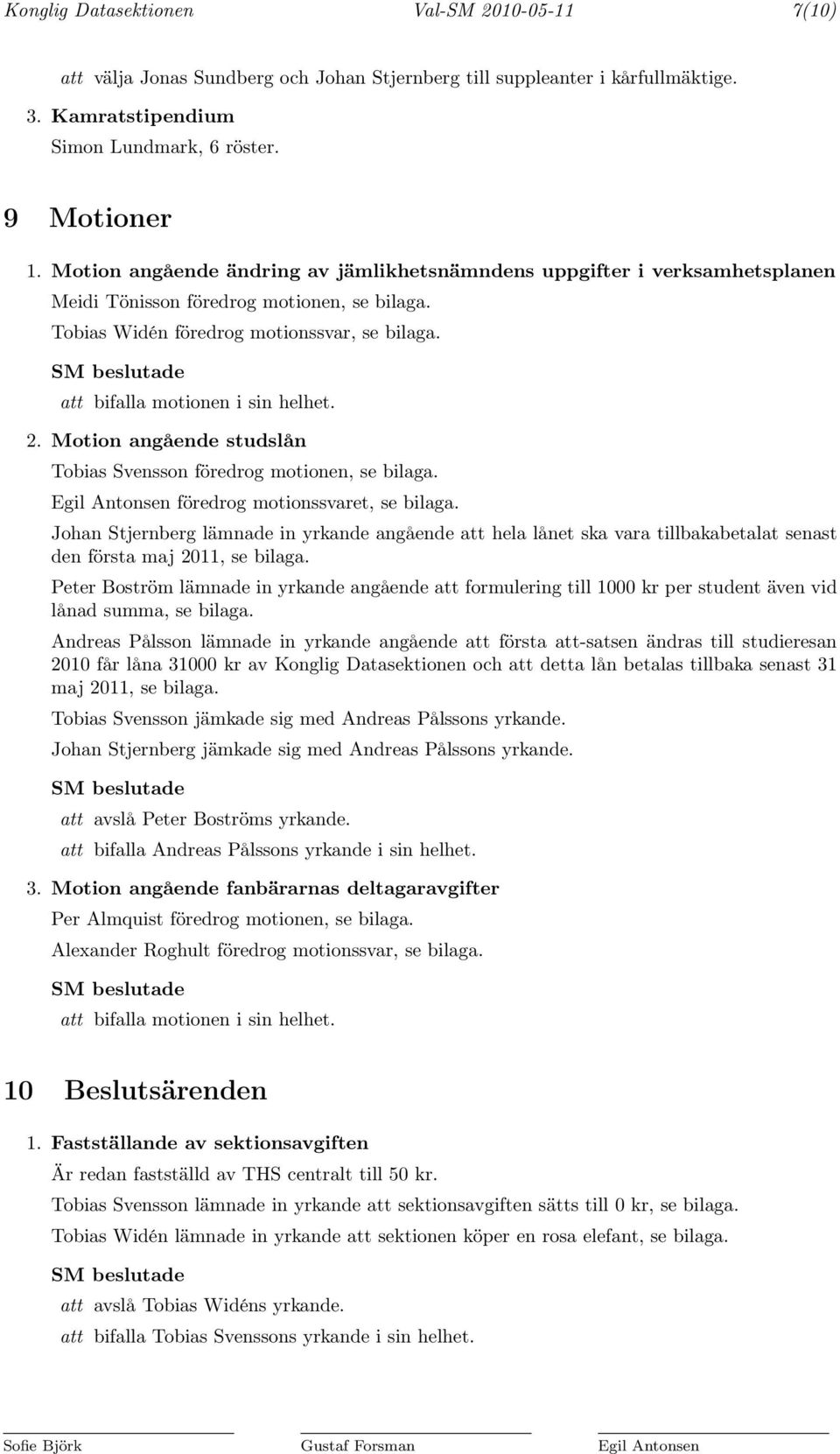 att bifalla motionen i sin helhet. 2. Motion angående studslån Tobias Svensson föredrog motionen, se bilaga. Egil Antonsen föredrog motionssvaret, se bilaga.