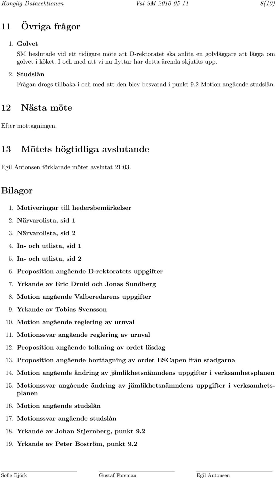 13 Mötets högtidliga avslutande Egil Antonsen förklarade mötet avslutat 21:03. Bilagor 1. Motiveringar till hedersbemärkelser 2. Närvarolista, sid 1 3. Närvarolista, sid 2 4. In- och utlista, sid 1 5.