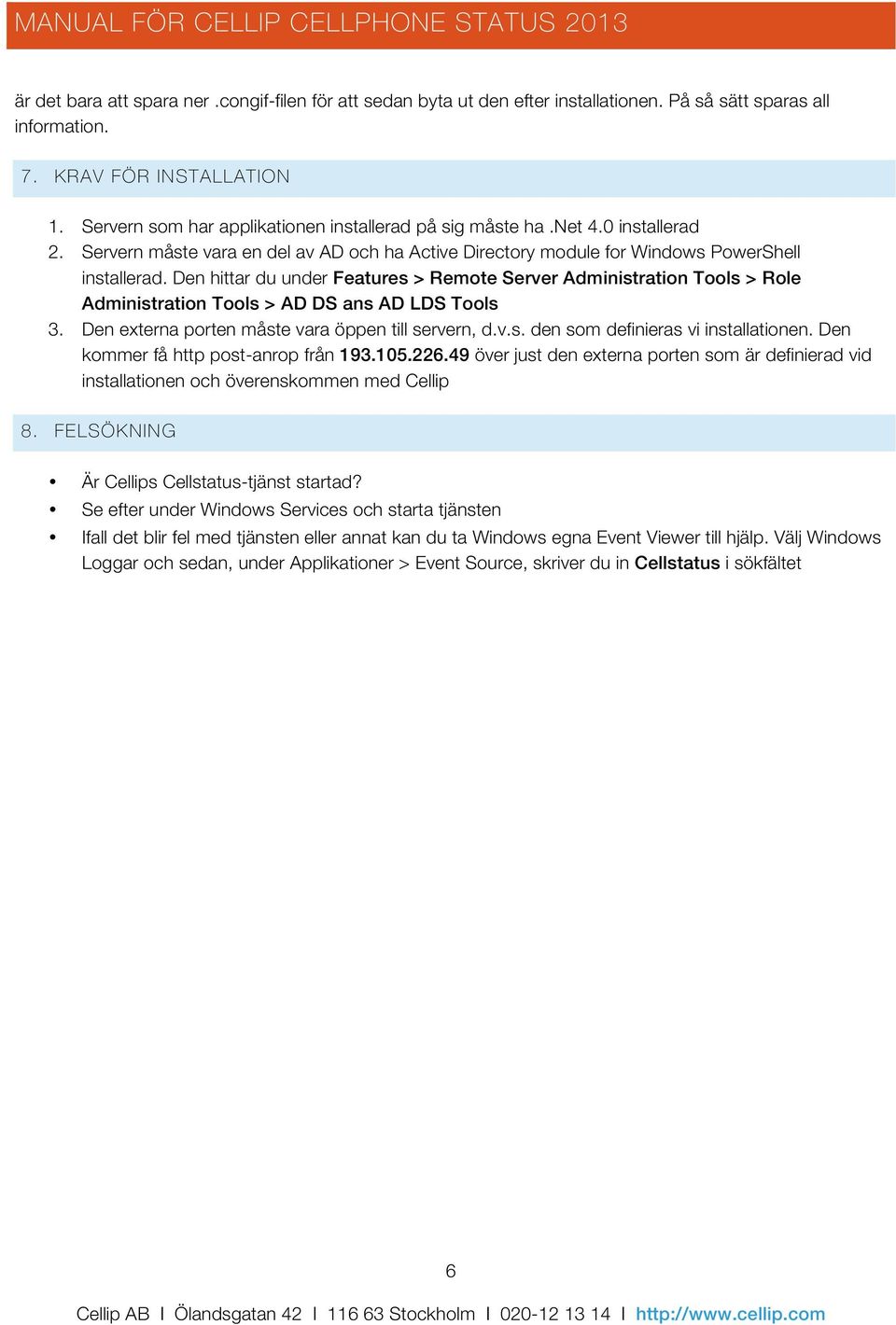 Den hittar du under Features > Remote Server Administration Tools > Role Administration Tools > AD DS ans AD LDS Tools 3. Den externa porten måste vara öppen till servern, d.v.s. den som definieras vi installationen.