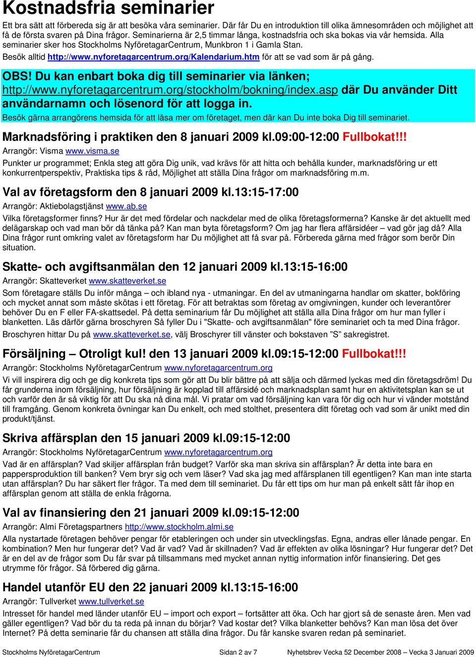 nyforetagarcentrum.org/kalendarium.htm för att se vad som är på gång. OBS! Du kan enbart boka dig till seminarier via länken; http://www.nyforetagarcentrum.org/stockholm/bokning/index.