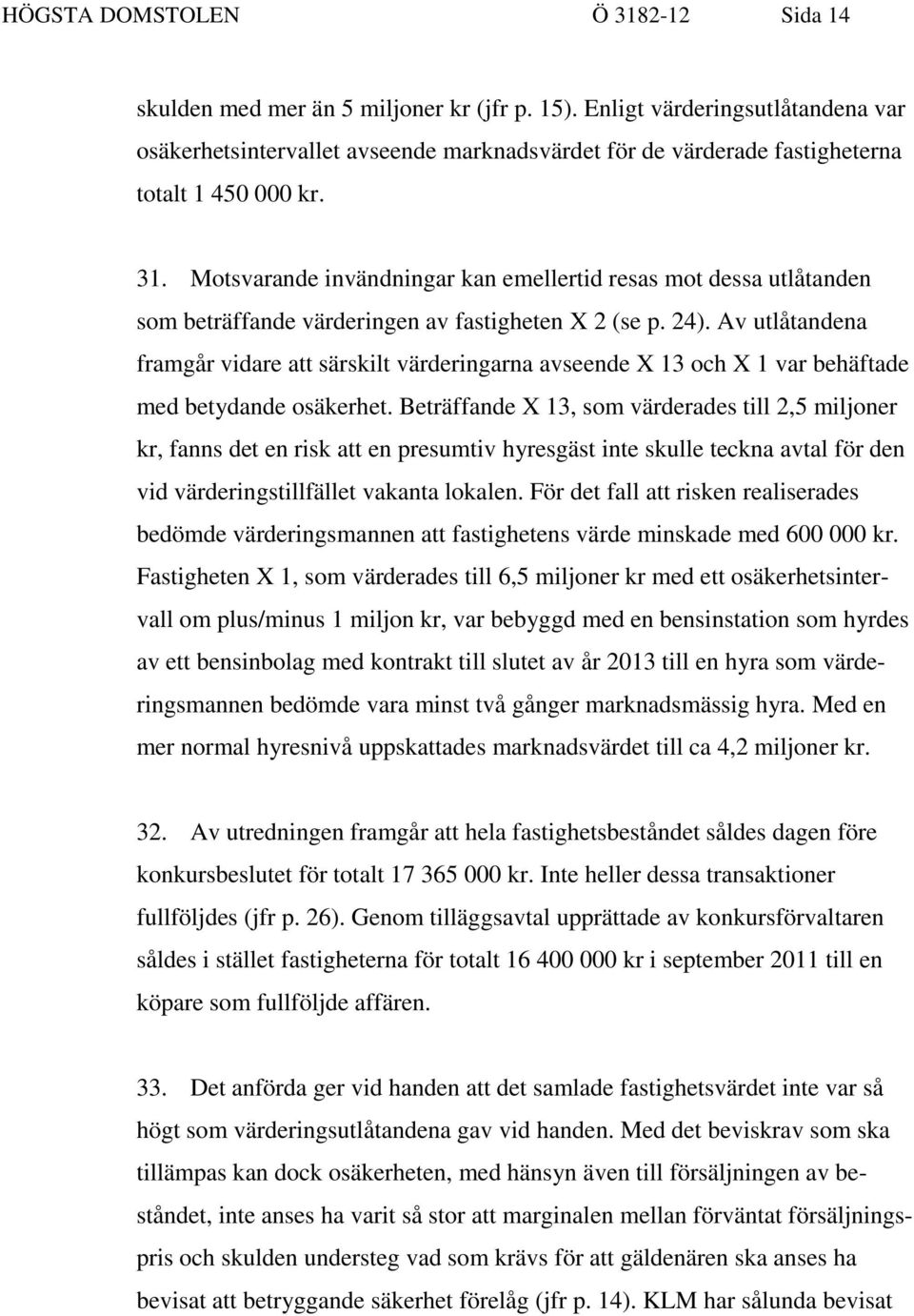 Motsvarande invändningar kan emellertid resas mot dessa utlåtanden som beträffande värderingen av fastigheten X 2 (se p. 24).