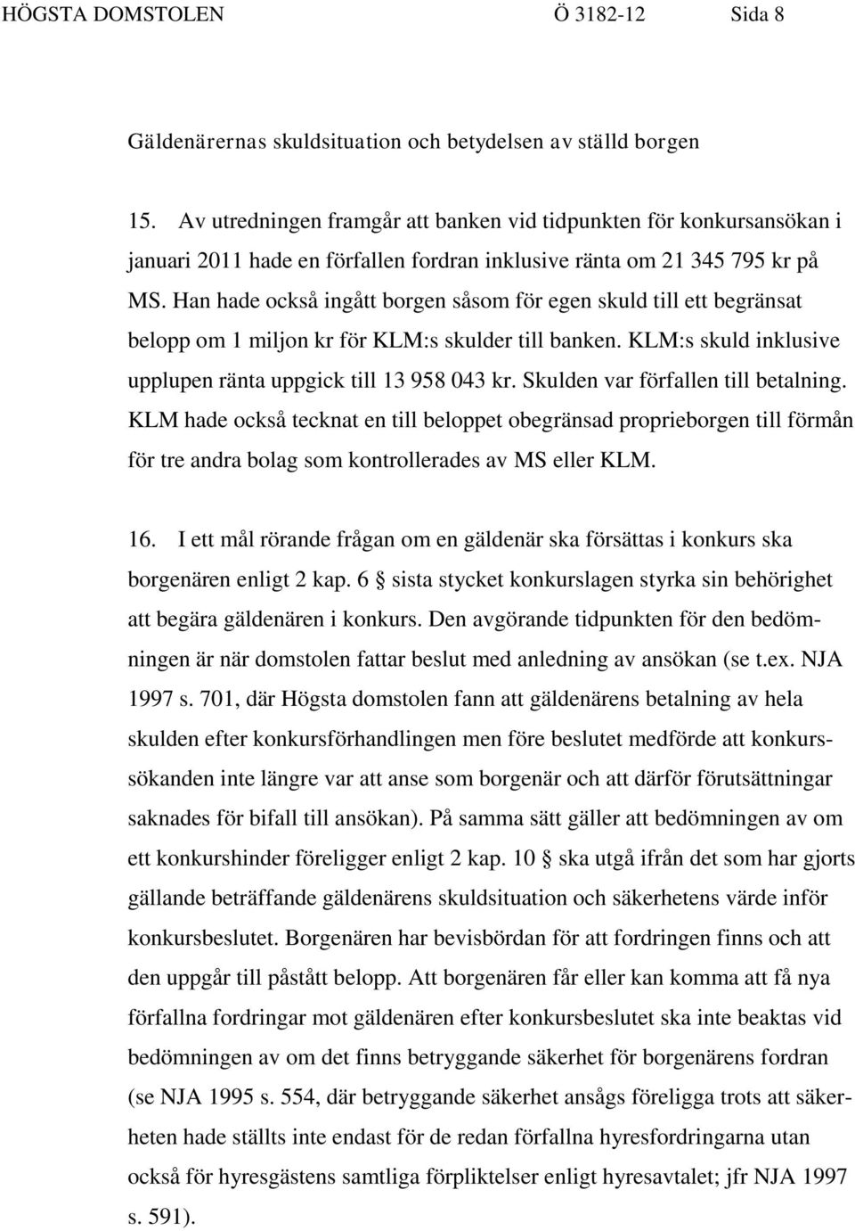 Han hade också ingått borgen såsom för egen skuld till ett begränsat belopp om 1 miljon kr för KLM:s skulder till banken. KLM:s skuld inklusive upplupen ränta uppgick till 13 958 043 kr.